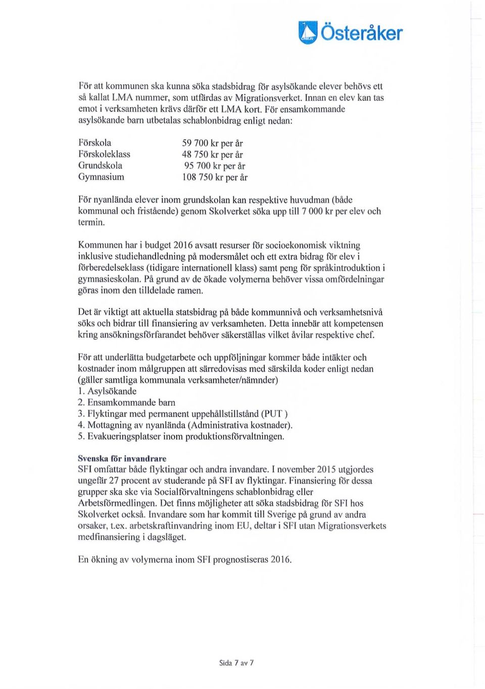 För ensamkommande asylsökande barn utbetalas schablonbidrag enligt nedan: Förskola Förskoleklass Grundskola Gymnasium 59 700 kr per år 48 750 kr per år 95 700 kr per år 108 750 kr per år För