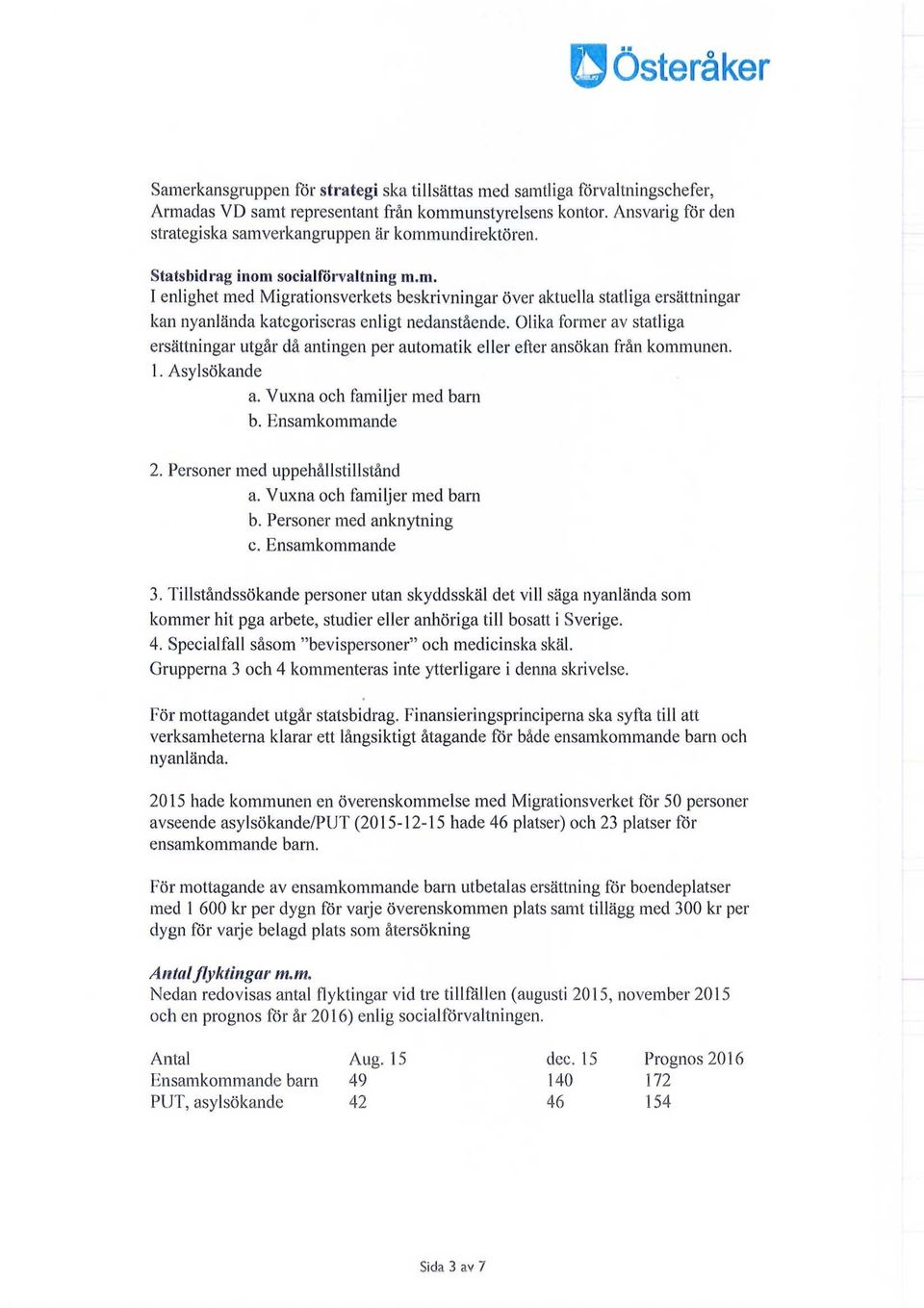 Olika former av statliga ersättningar utgår då antingen per automatik eller efter ansökan från kommunen. 1. Asylsökande a. Vuxna och familjer med barn b. Ensamkommande 2.