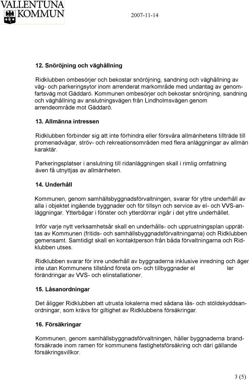 Allmänna intressen Ridklubben förbinder sig att inte förhindra eller försvåra allmänhetens tillträde till promenadvägar, ströv- och rekreationsområden med flera anläggningar av allmän karaktär.