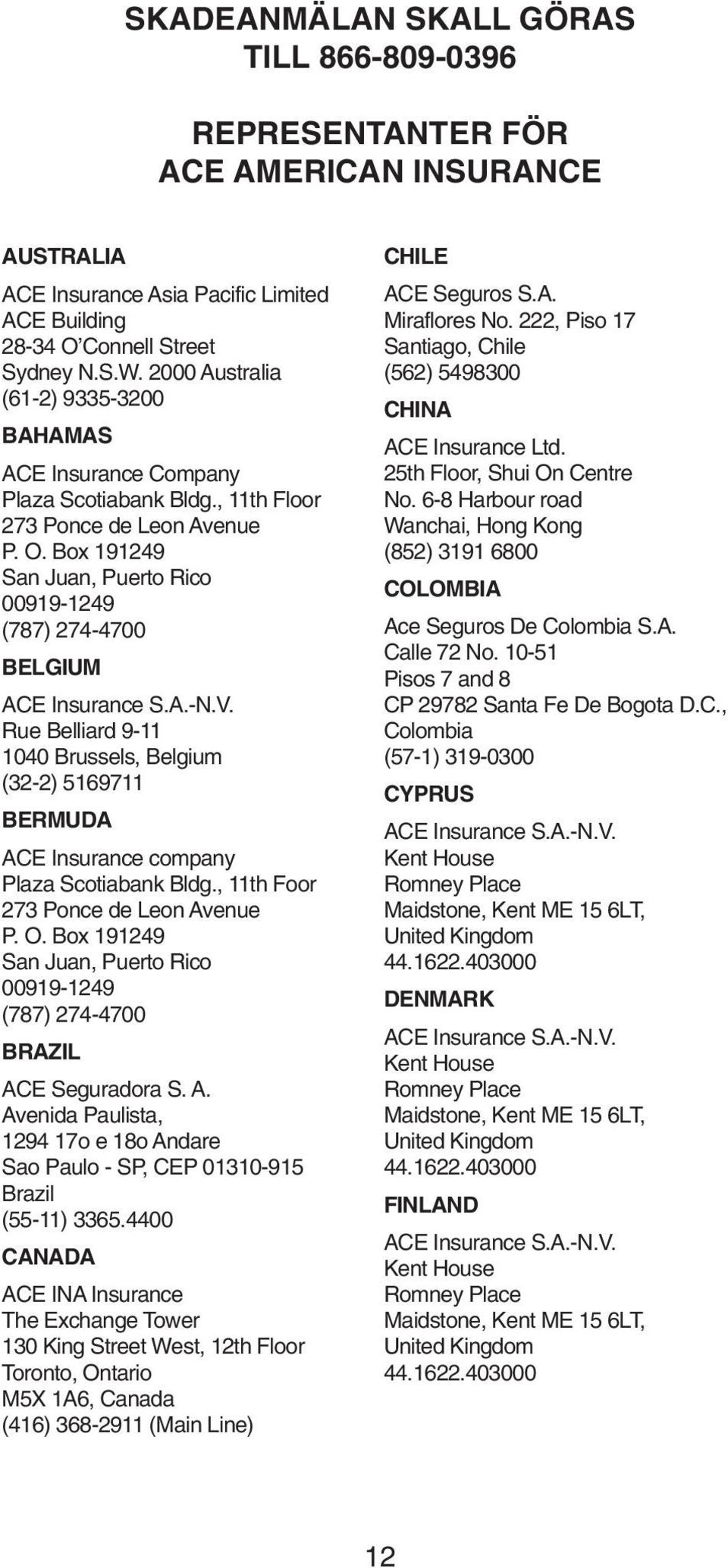 Box 191249 San Juan, Puerto Rico 00919-1249 (787) 274-4700 BELGIUM Rue Belliard 9-11 1040 Brussels, Belgium (32-2) 5169711 BERMUDA ACE Insurance company Plaza Scotiabank Bldg.