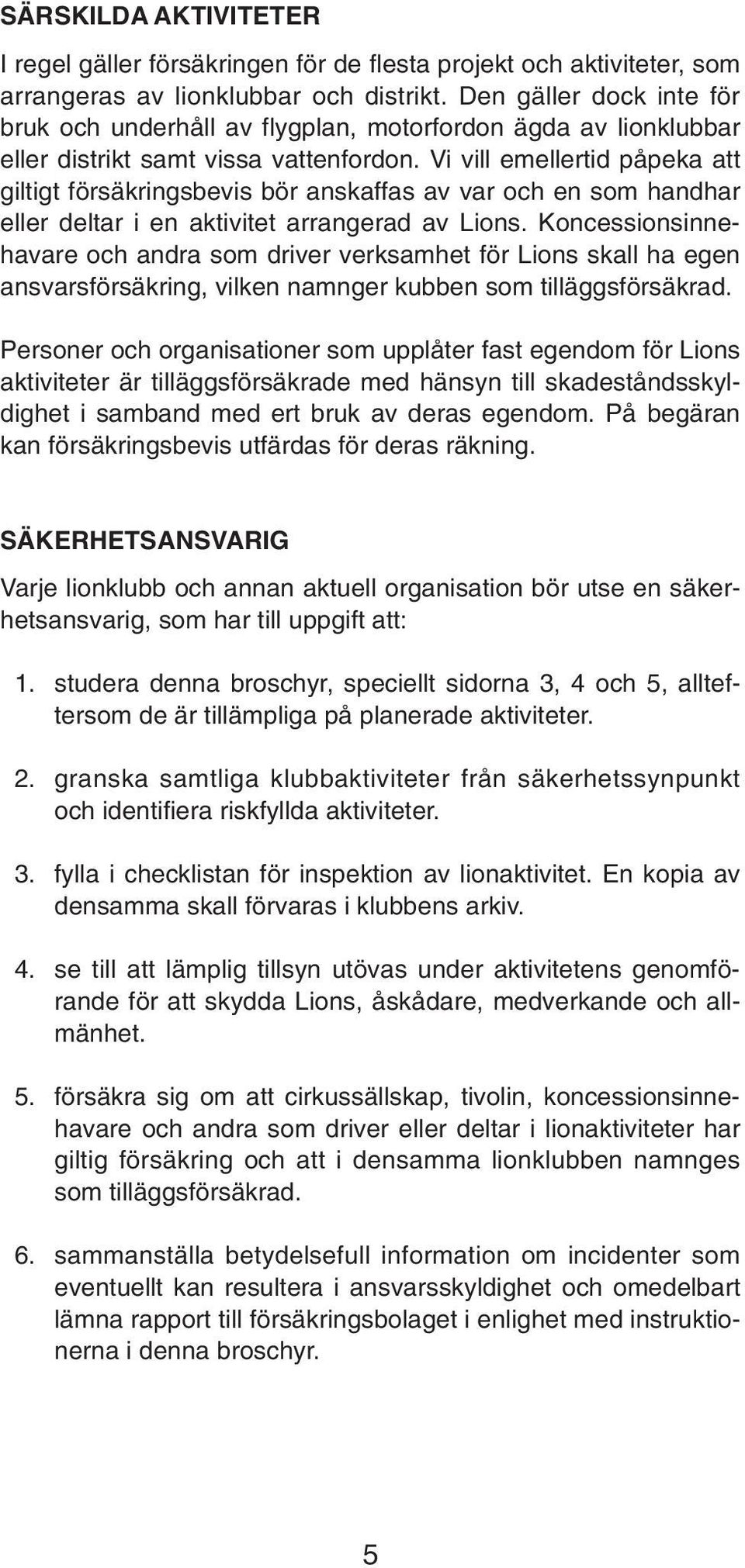 Vi vill emellertid påpeka att giltigt försäkringsbevis bör anskaffas av var och en som handhar eller deltar i en aktivitet arrangerad av Lions.