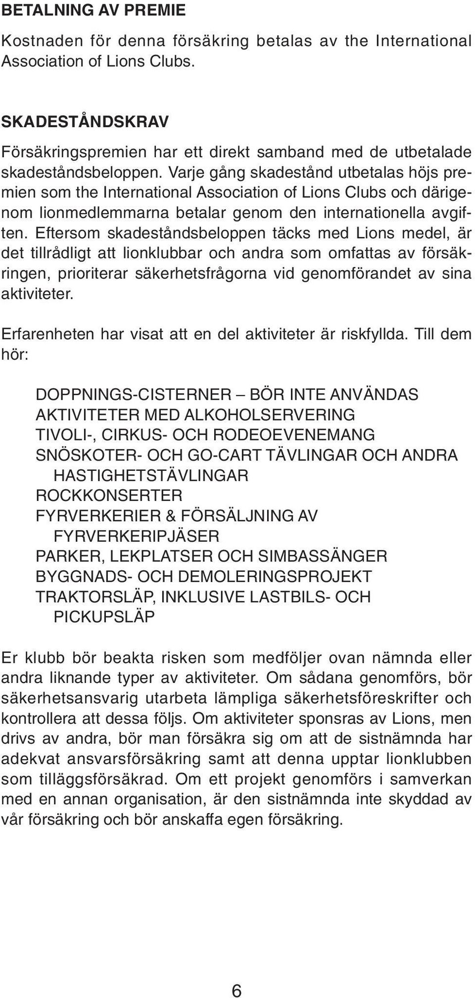 Varje gång skadestånd utbetalas höjs premien som the International Association of Lions Clubs och därigenom lionmedlemmarna betalar genom den internationella avgiften.