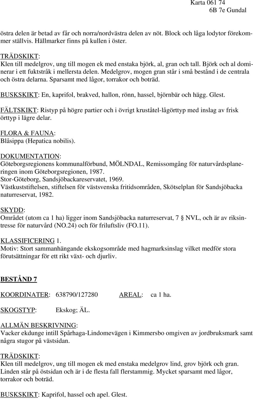 Medelgrov, mogen gran står i små bestånd i de centrala och östra delarna. Sparsamt med lågor, torrakor och boträd. BUSKSKIKT: En, kaprifol, brakved, hallon, rönn, hassel, björnbär och hägg. Glest.