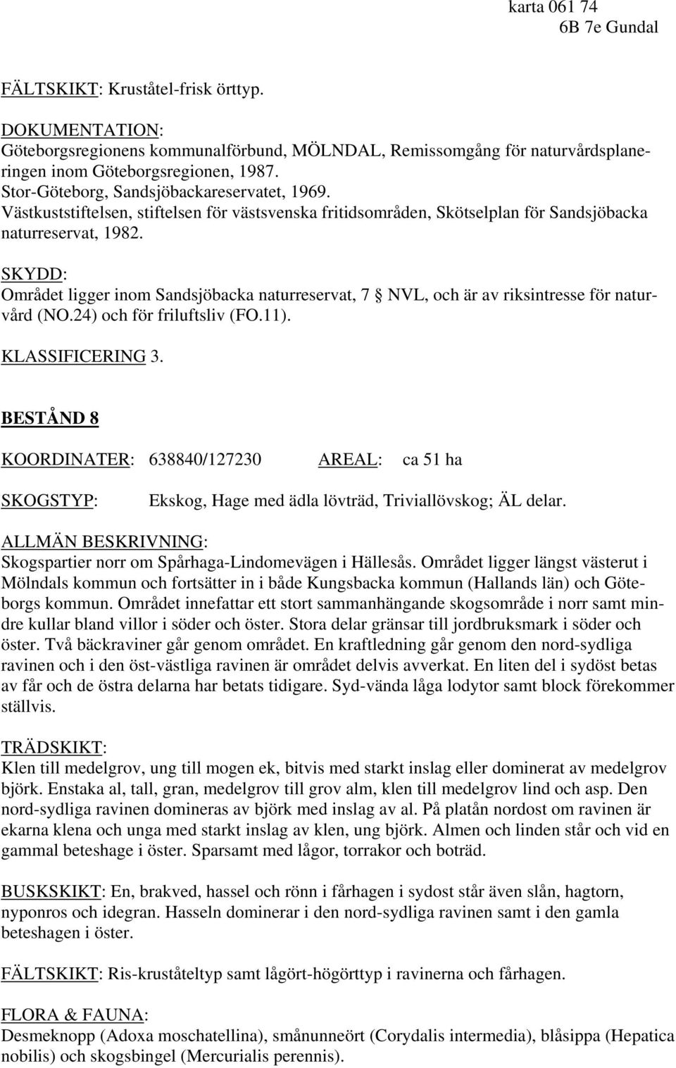 SKYDD: Området ligger inom Sandsjöbacka naturreservat, 7 NVL, och är av riksintresse för naturvård (NO.24) och för friluftsliv (FO.11).