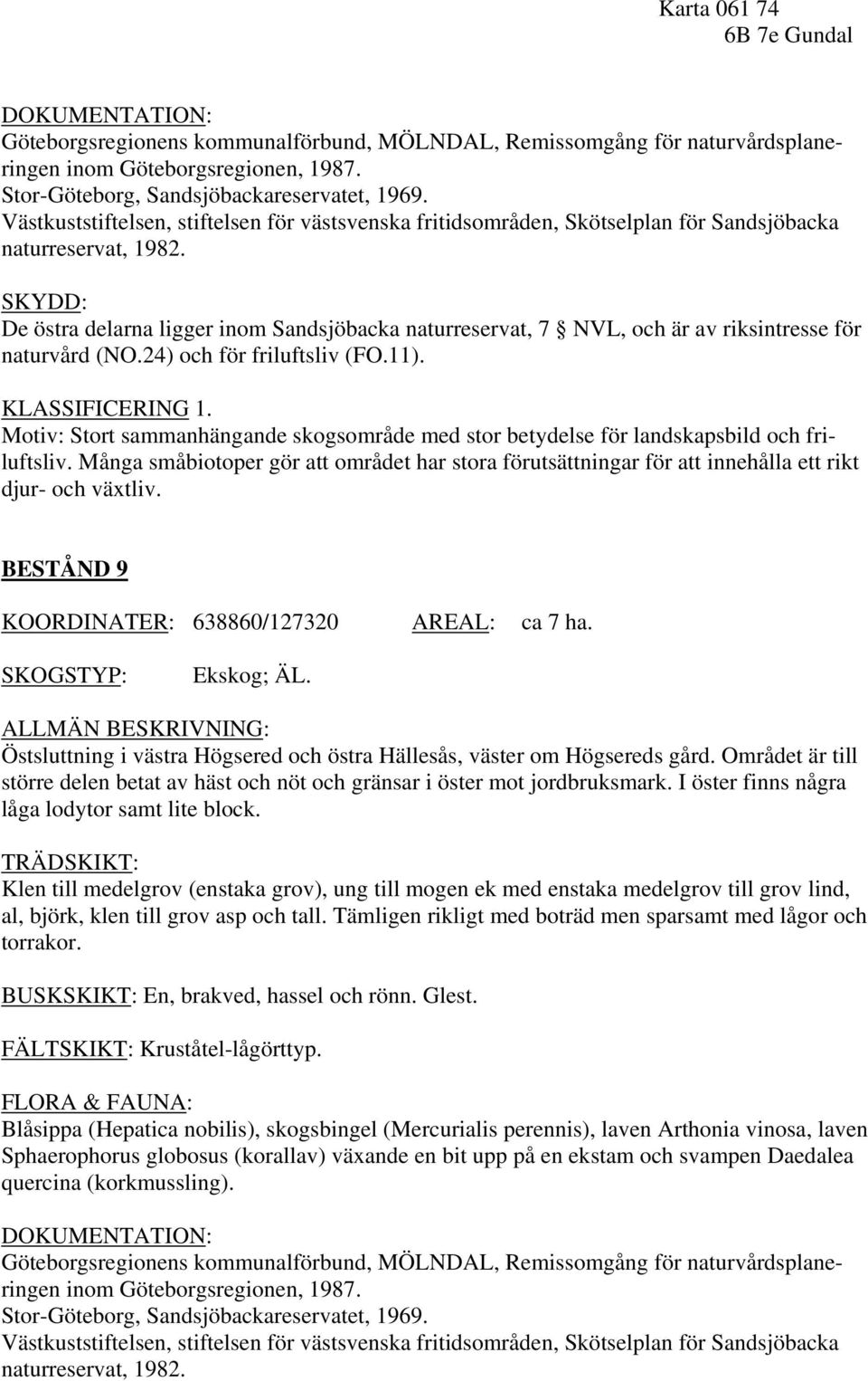 SKYDD: De östra delarna ligger inom Sandsjöbacka naturreservat, 7 NVL, och är av riksintresse för naturvård (NO.24) och för friluftsliv (FO.11). KLASSIFICERING 1.