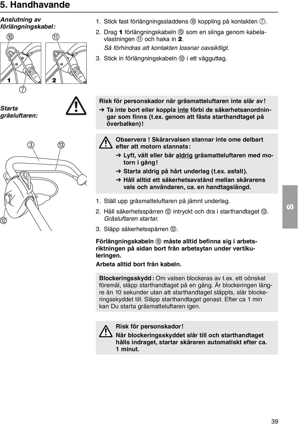 V Ta inte bort eller koppla inte förbi de säkerhetsanordningar som finns (t.ex. genom att fästa starthandtaget på överbalken)! 3 C Observera!