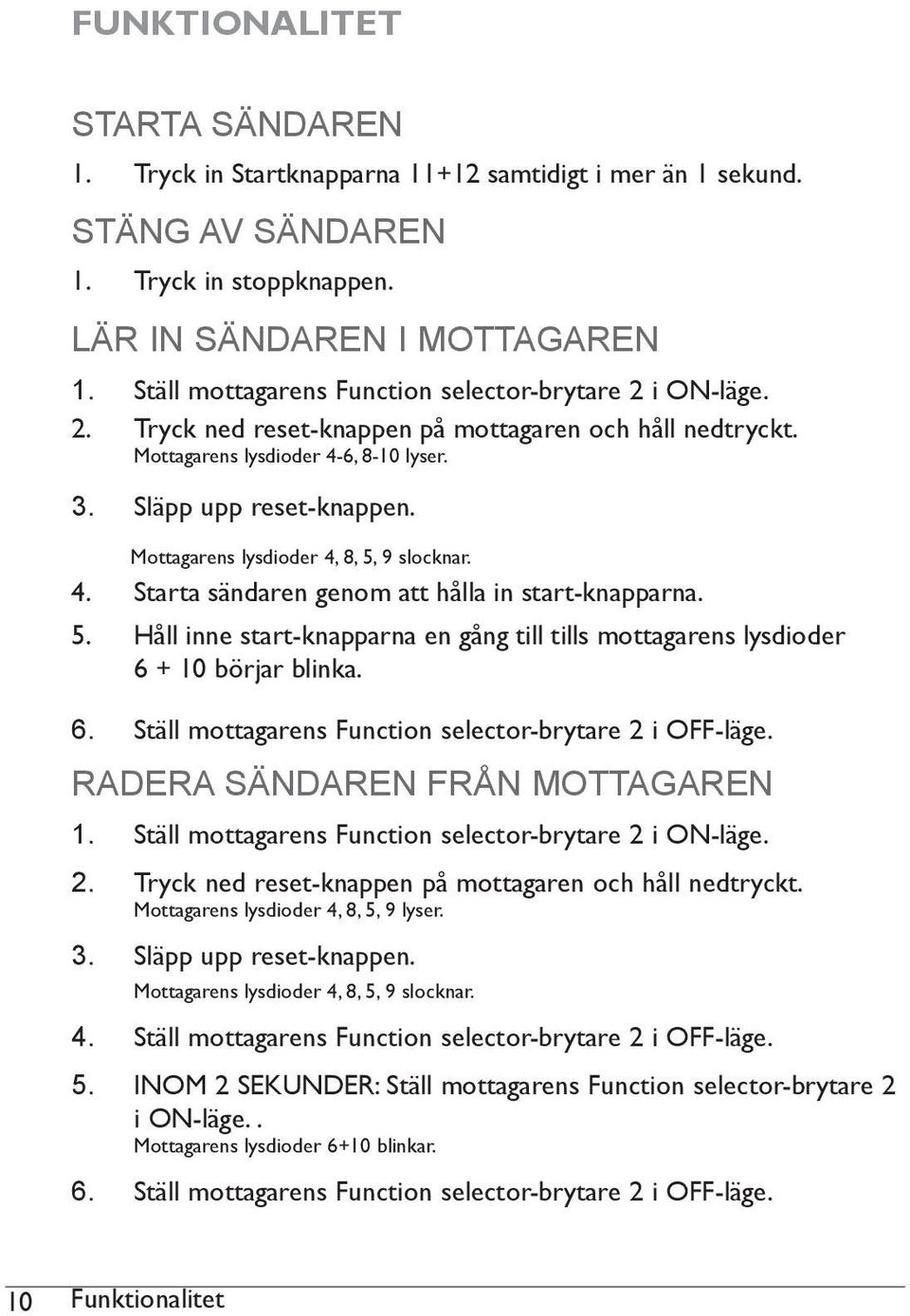 Mottagarens lysdioder 4, 8, 5, 9 slocknar. 4. Starta sändaren genom att hålla in start-knapparna. 5. Håll inne start-knapparna en gång till tills mottagarens lysdioder 6 