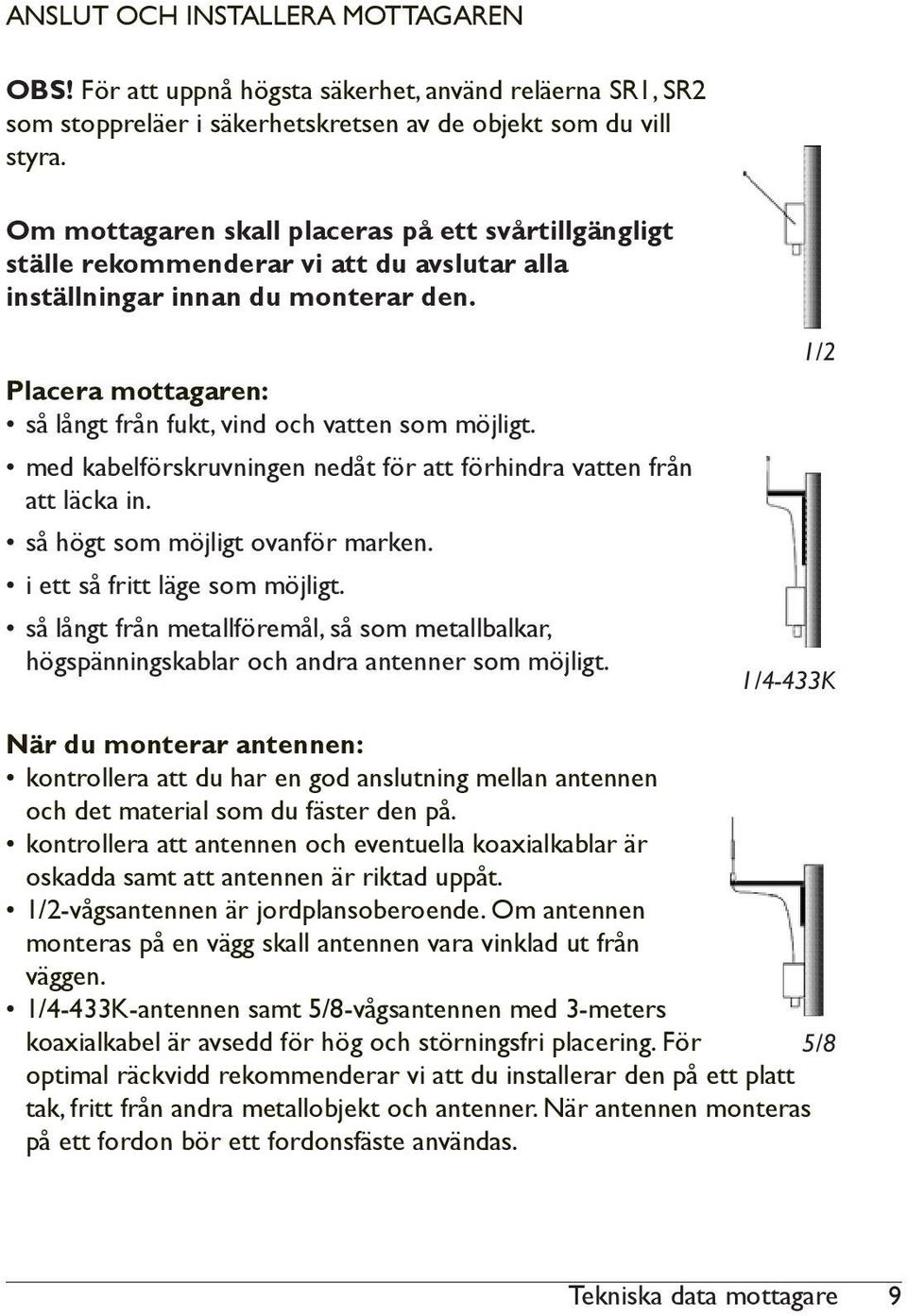 Placera mottagaren: så långt från fukt, vind och vatten som möjligt. med kabelförskruvningen nedåt för att förhindra vatten från att läcka in. så högt som möjligt ovanför marken.