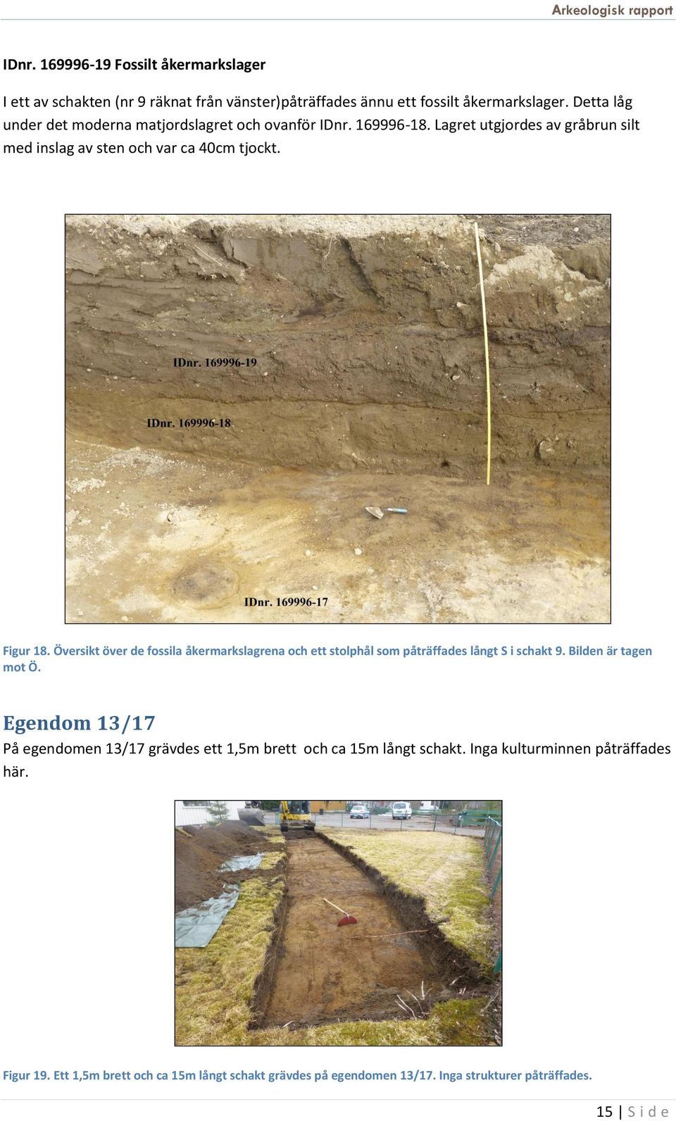 Översikt över de fossila åkermarkslagrena och ett stolphål som påträffades långt S i schakt 9. Bilden är tagen mot Ö.