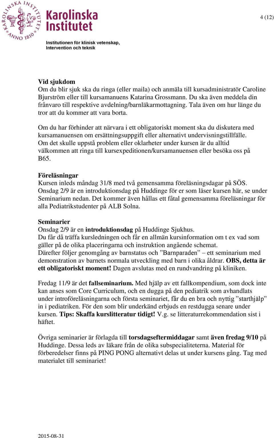 Om du har förhinder att närvara i ett obligatoriskt moment ska du diskutera med kursamanuensen om ersättningsuppgift eller alternativt undervisningstillfälle.