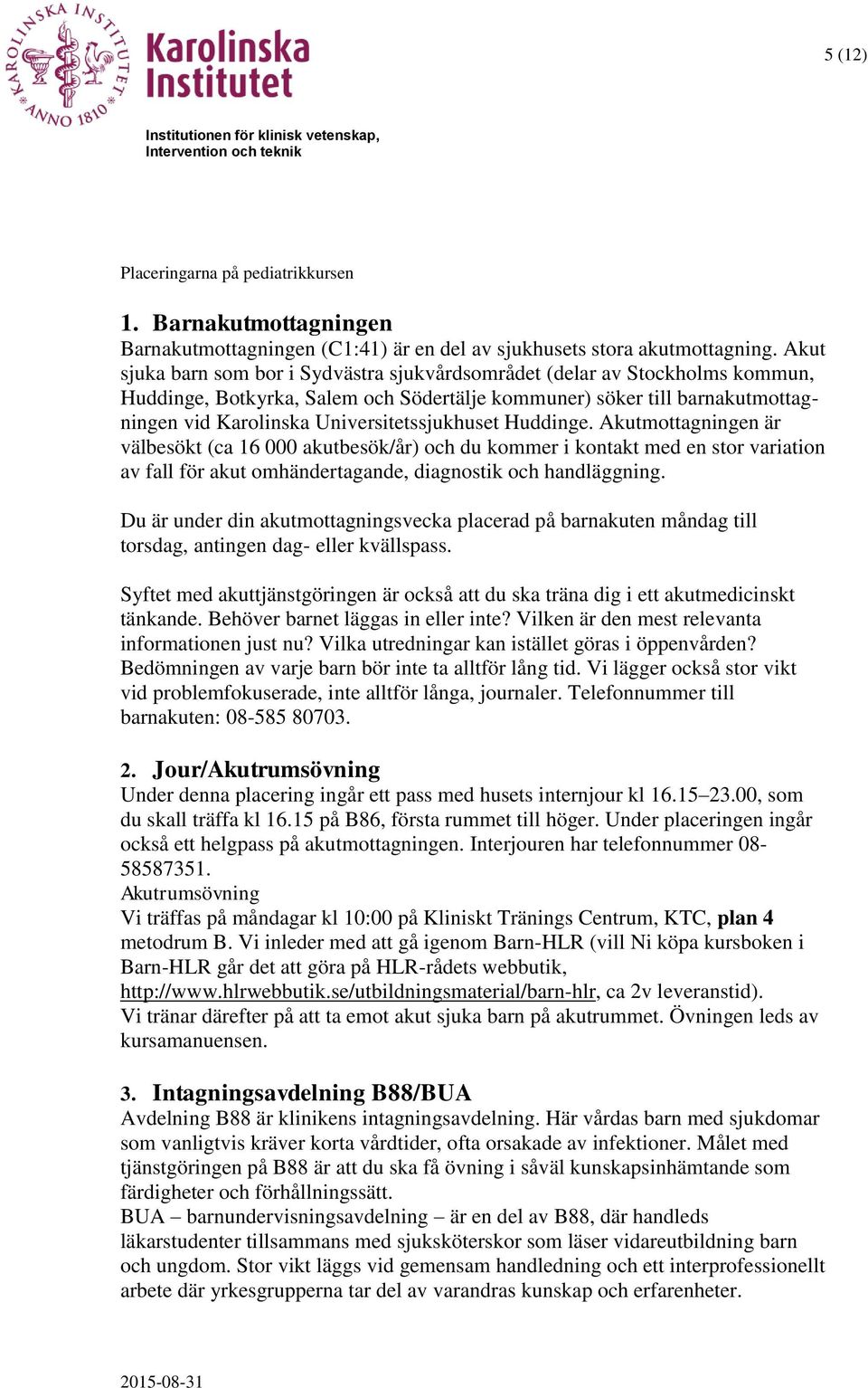 Universitetssjukhuset Huddinge. Akutmottagningen är välbesökt (ca 16 000 akutbesök/år) och du kommer i kontakt med en stor variation av fall för akut omhändertagande, diagnostik och handläggning.