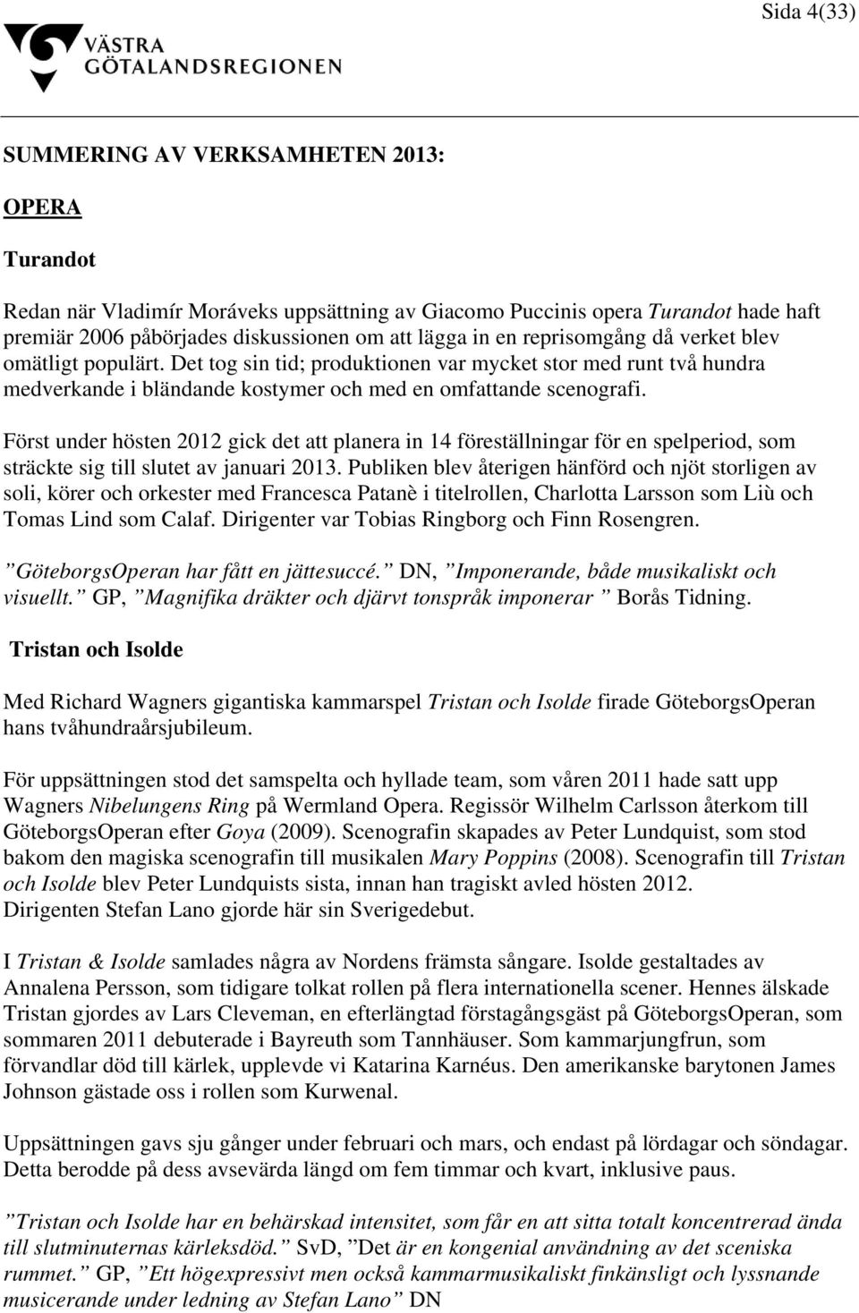 Först under hösten 2012 gick det att planera in 14 föreställningar för en spelperiod, som sträckte sig till slutet av januari 2013.