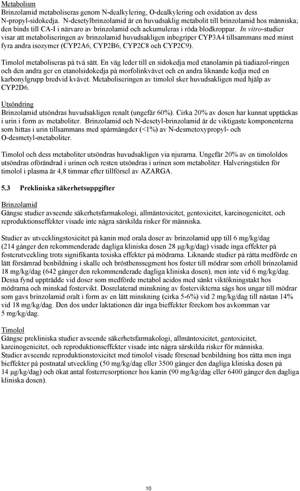 In vitro-studier visar att metaboliseringen av brinzolamid huvudsakligen inbegriper CYP3A4 tillsammans med minst fyra andra isozymer (CYP2A6, CYP2B6, CYP2C8 och CYP2C9).