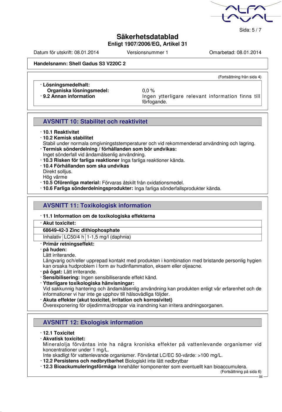 Termisk sönderdelning / förhållanden som bör undvikas: Inget sönderfall vid ändamålsenlig användning. 10.3 Risken för farliga reaktioner Inga farliga reaktioner kända. 10.4 Förhållanden som ska undvikas Direkt solljus.