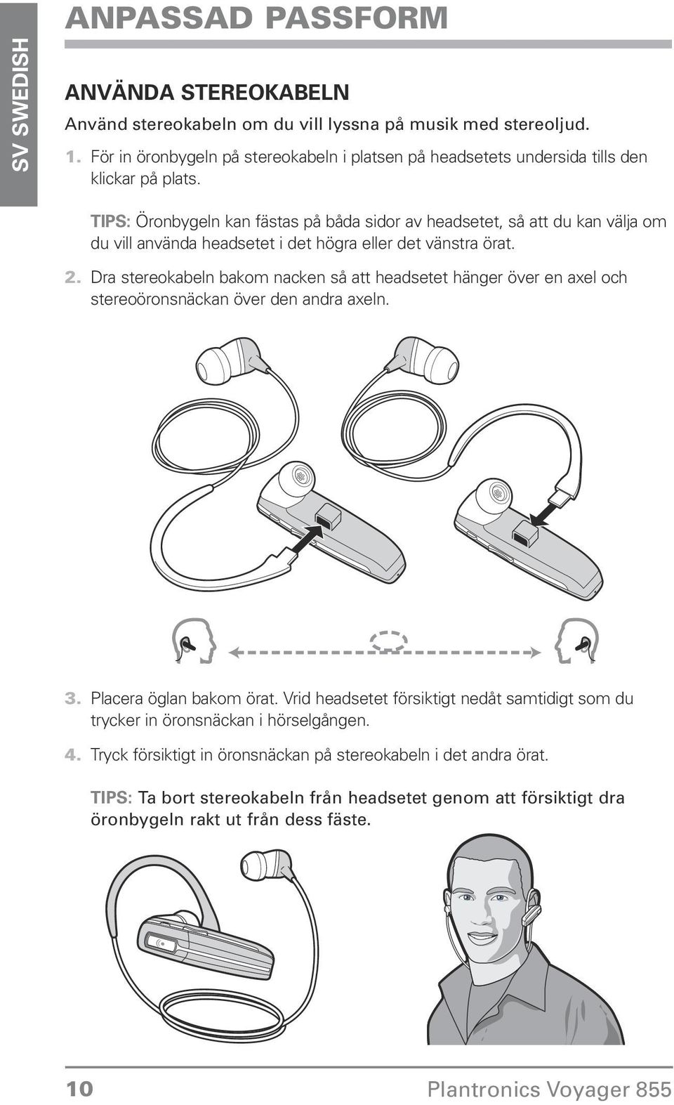 nacken så att headsetet hänger över en axel och stereoöronsnäckan över den andra axeln Placera öglan bakom örat Vrid headsetet försiktigt nedåt samtidigt som du trycker in