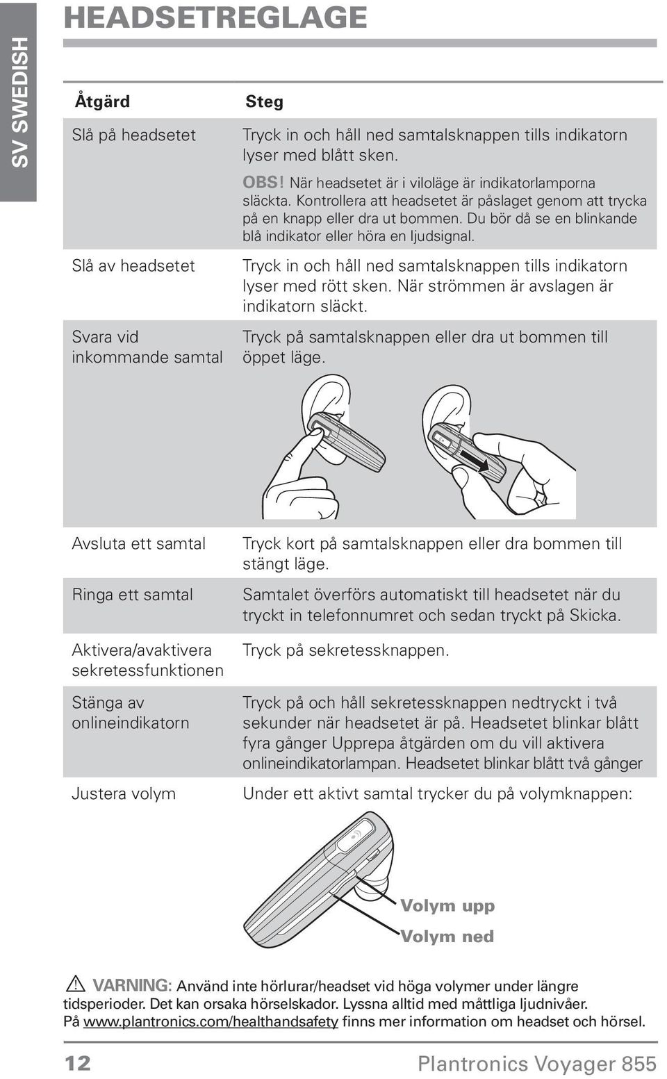 ljudsignal Tryck in och håll ned samtalsknappen tills indikatorn lyser med rött sken När strömmen är avslagen är indikatorn släckt Tryck på samtalsknappen eller dra ut bommen till öppet läge Avsluta