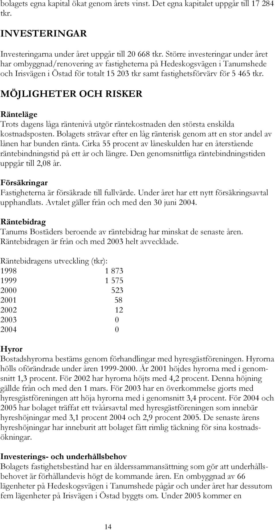 MÖJLIGHETER OCH RISKER Ränteläge Trots dagens låga räntenivå utgör räntekostnaden den största enskilda kostnadsposten.