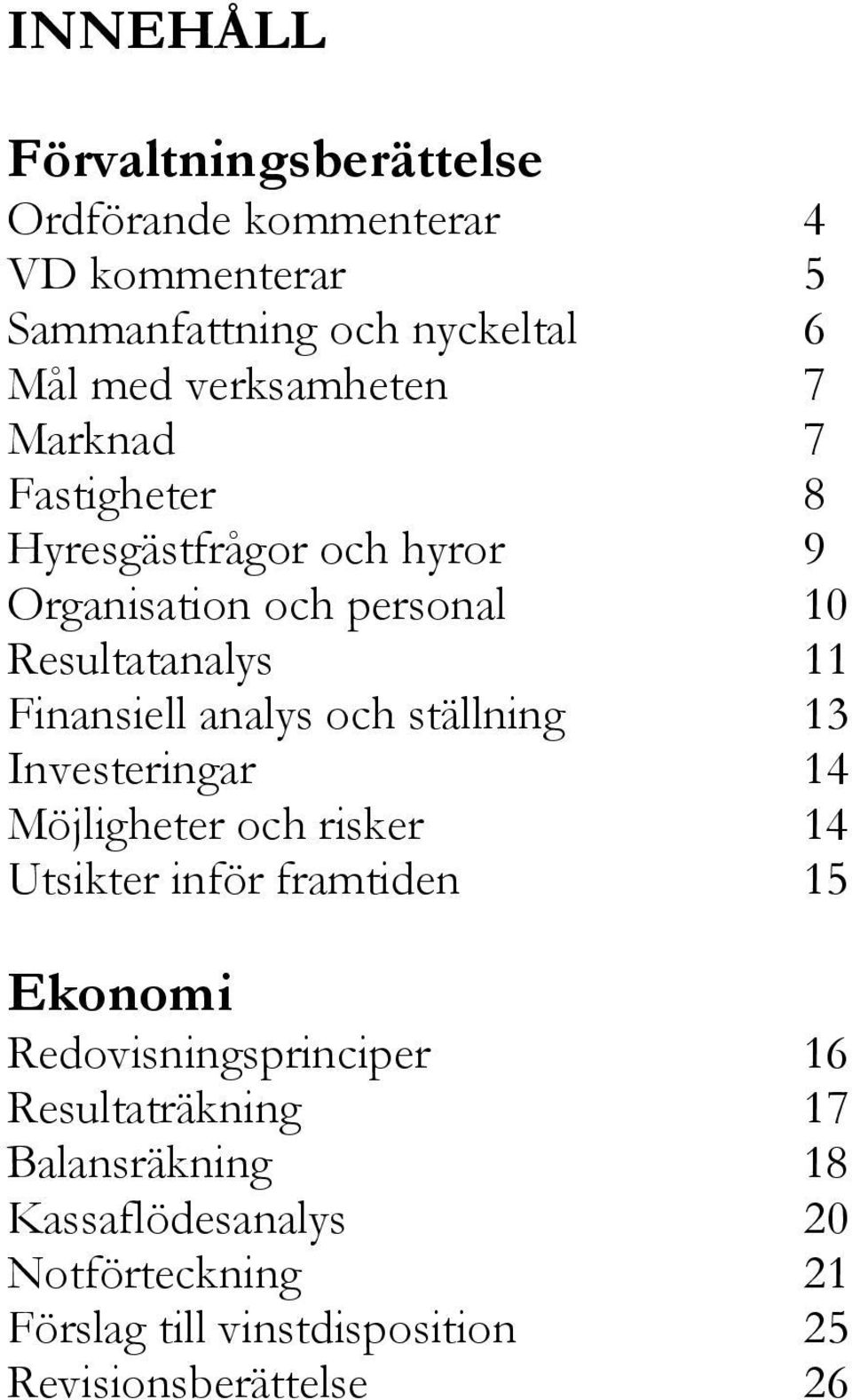 Finansiell analys och ställning 13 Investeringar 14 Möjligheter och risker 14 Utsikter inför framtiden 15 Ekonomi