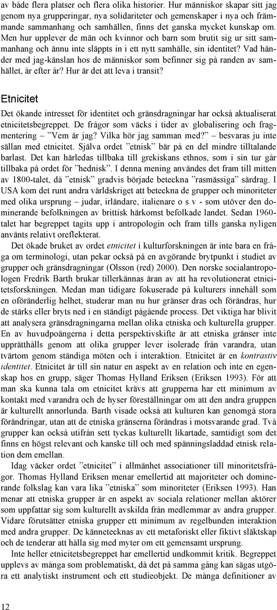 Men hur upplever de män och kvinnor och barn som brutit sig ur sitt sammanhang och ännu inte släppts in i ett nytt samhälle, sin identitet?