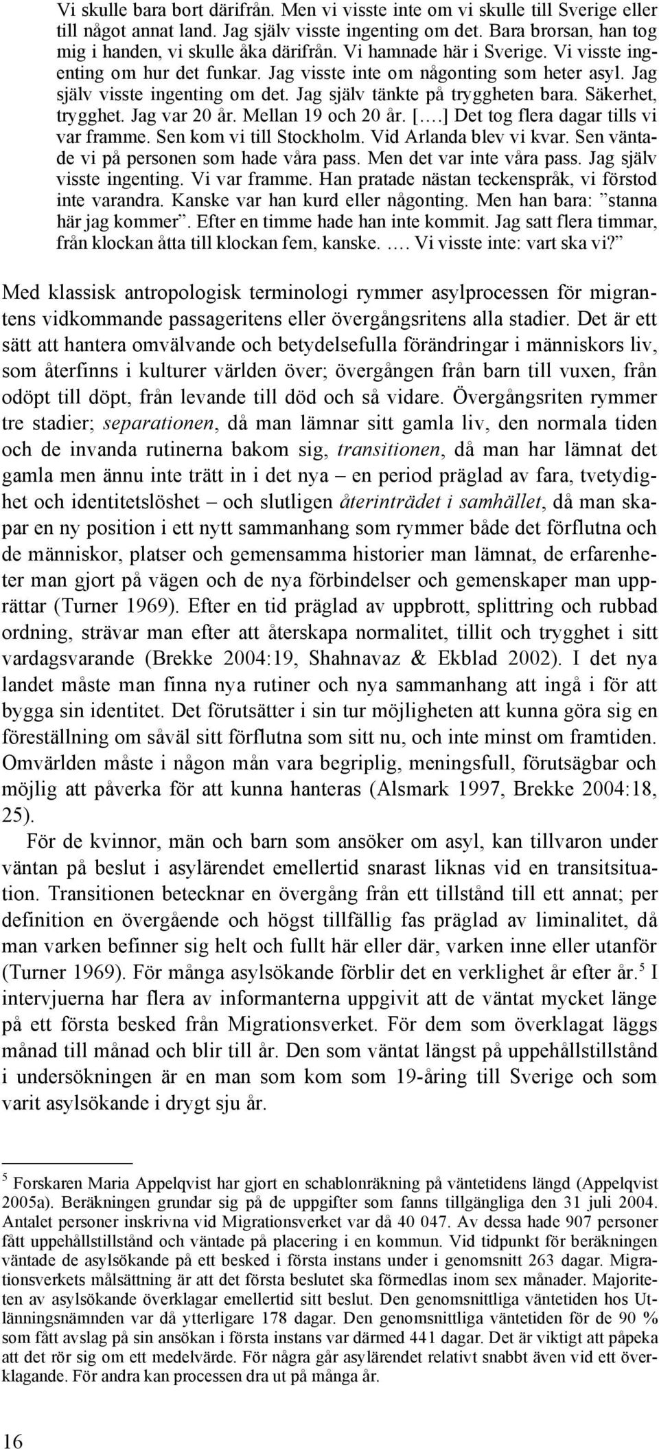 Säkerhet, trygghet. Jag var 20 år. Mellan 19 och 20 år. [.] Det tog flera dagar tills vi var framme. Sen kom vi till Stockholm. Vid Arlanda blev vi kvar. Sen väntade vi på personen som hade våra pass.