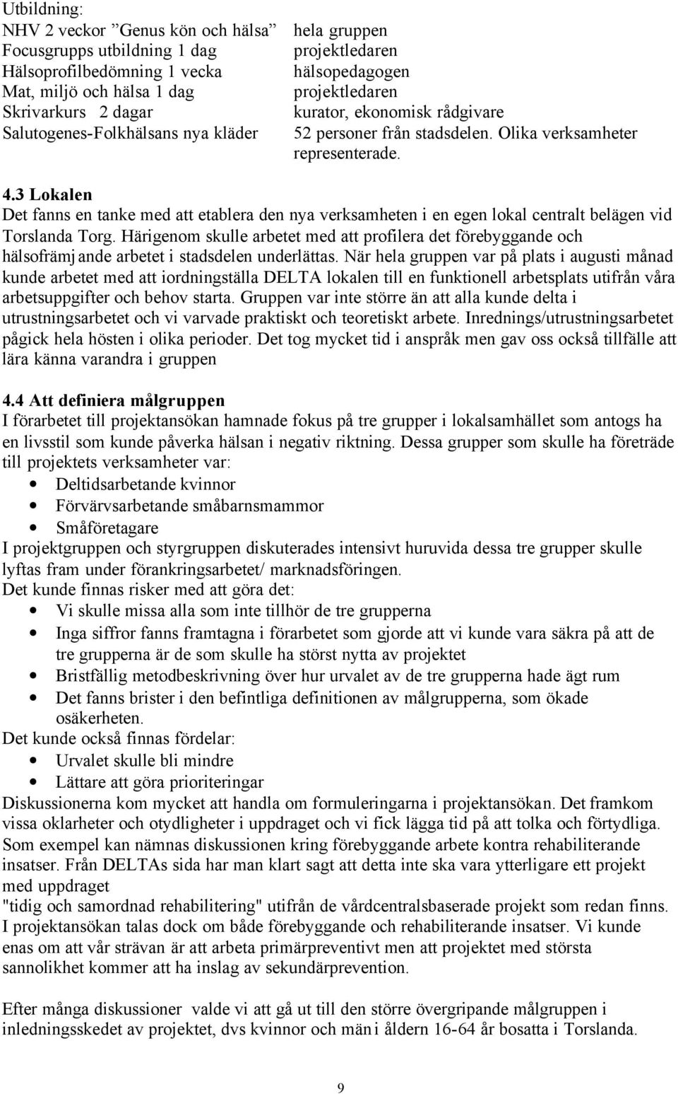 3 Lokalen Det fanns en tanke med att etablera den nya verksamheten i en egen lokal centralt belägen vid Torslanda Torg.