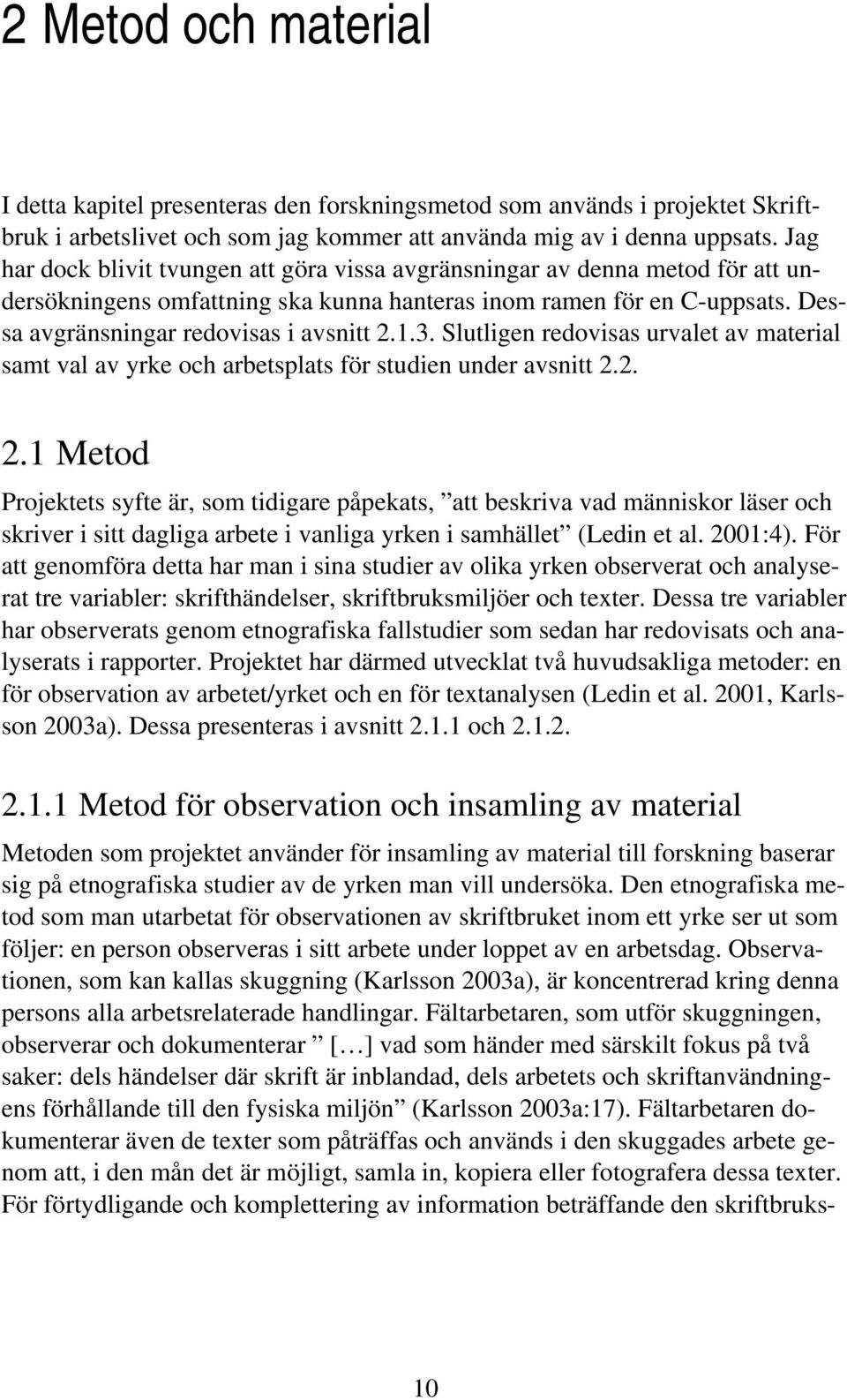 3. Slutligen redovisas urvalet av material samt val av yrke och arbetsplats för studien under avsnitt 2.