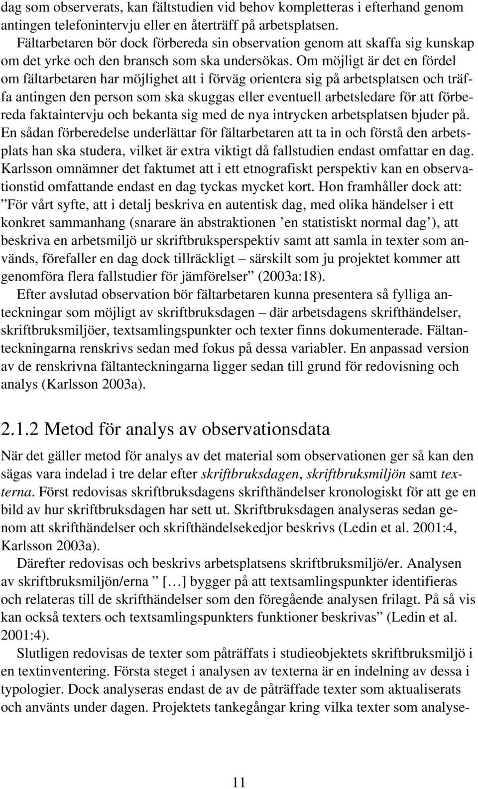 Om möjligt är det en fördel om fältarbetaren har möjlighet att i förväg orientera sig på arbetsplatsen och träffa antingen den person som ska skuggas eller eventuell arbetsledare för att förbereda