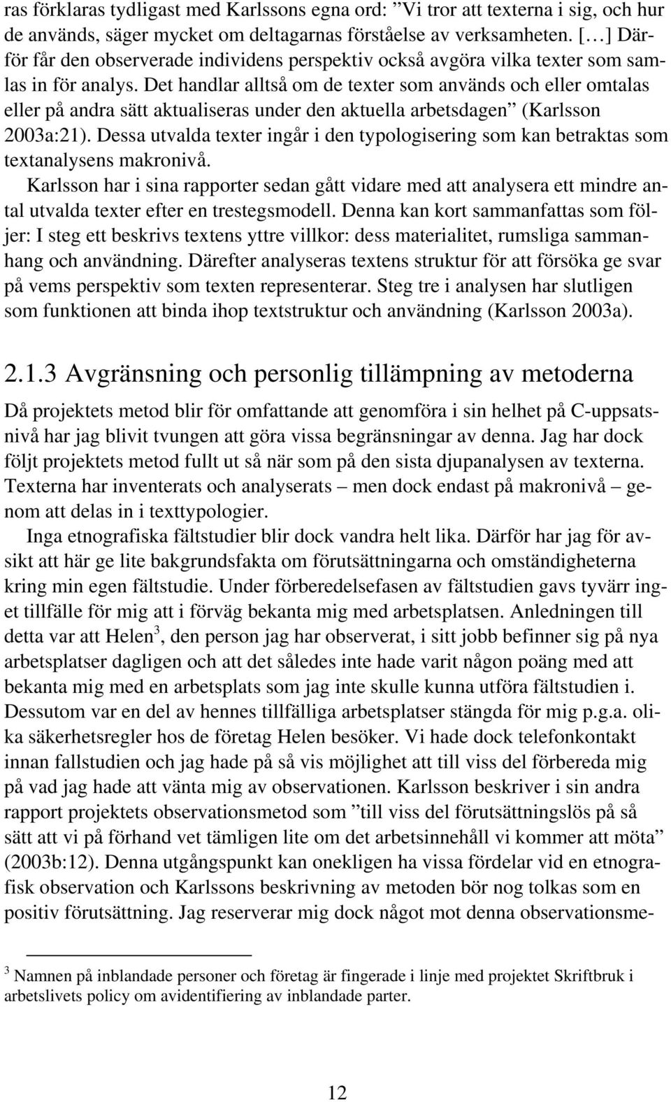 Det handlar alltså om de texter som används och eller omtalas eller på andra sätt aktualiseras under den aktuella arbetsdagen (Karlsson 2003a:21).