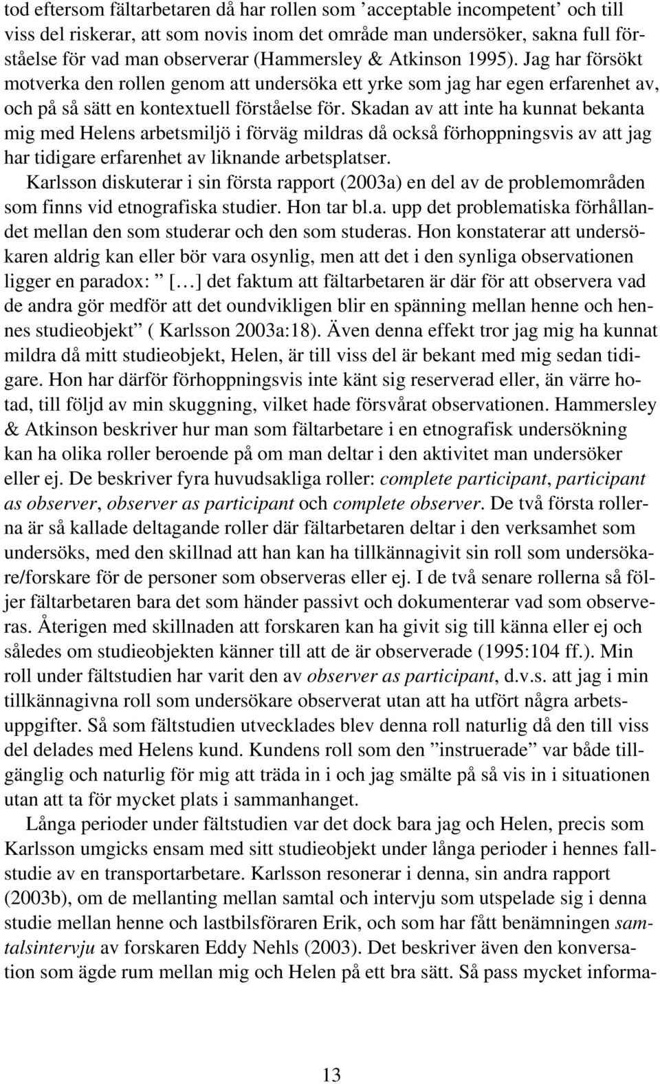 Skadan av att inte ha kunnat bekanta mig med s arbetsmiljö i förväg mildras då också förhoppningsvis av att jag har tidigare erfarenhet av liknande arbetsplatser.