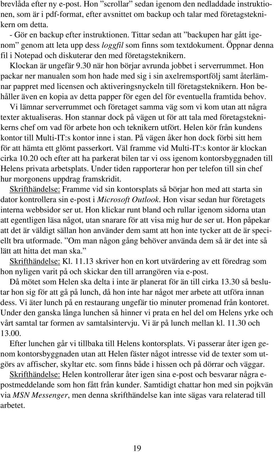 Öppnar denna fil i Notepad och diskuterar den med företagsteknikern. Klockan är ungefär 9.30 när hon börjar avrunda jobbet i serverrummet.