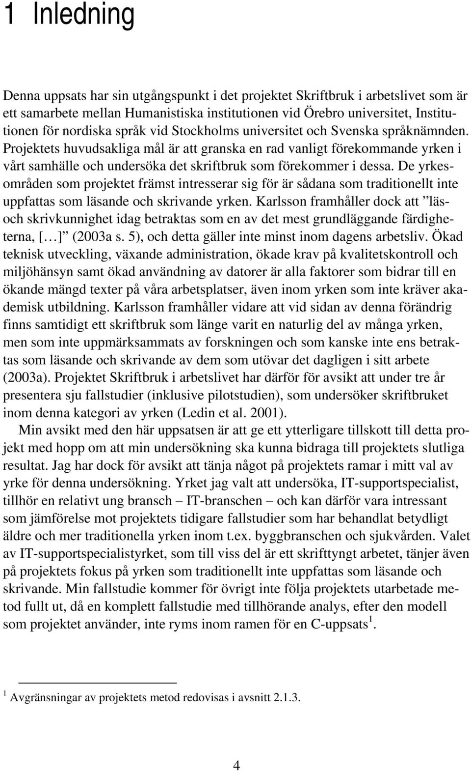 De yrkesområden som projektet främst intresserar sig för är sådana som traditionellt inte uppfattas som läsande och skrivande yrken.