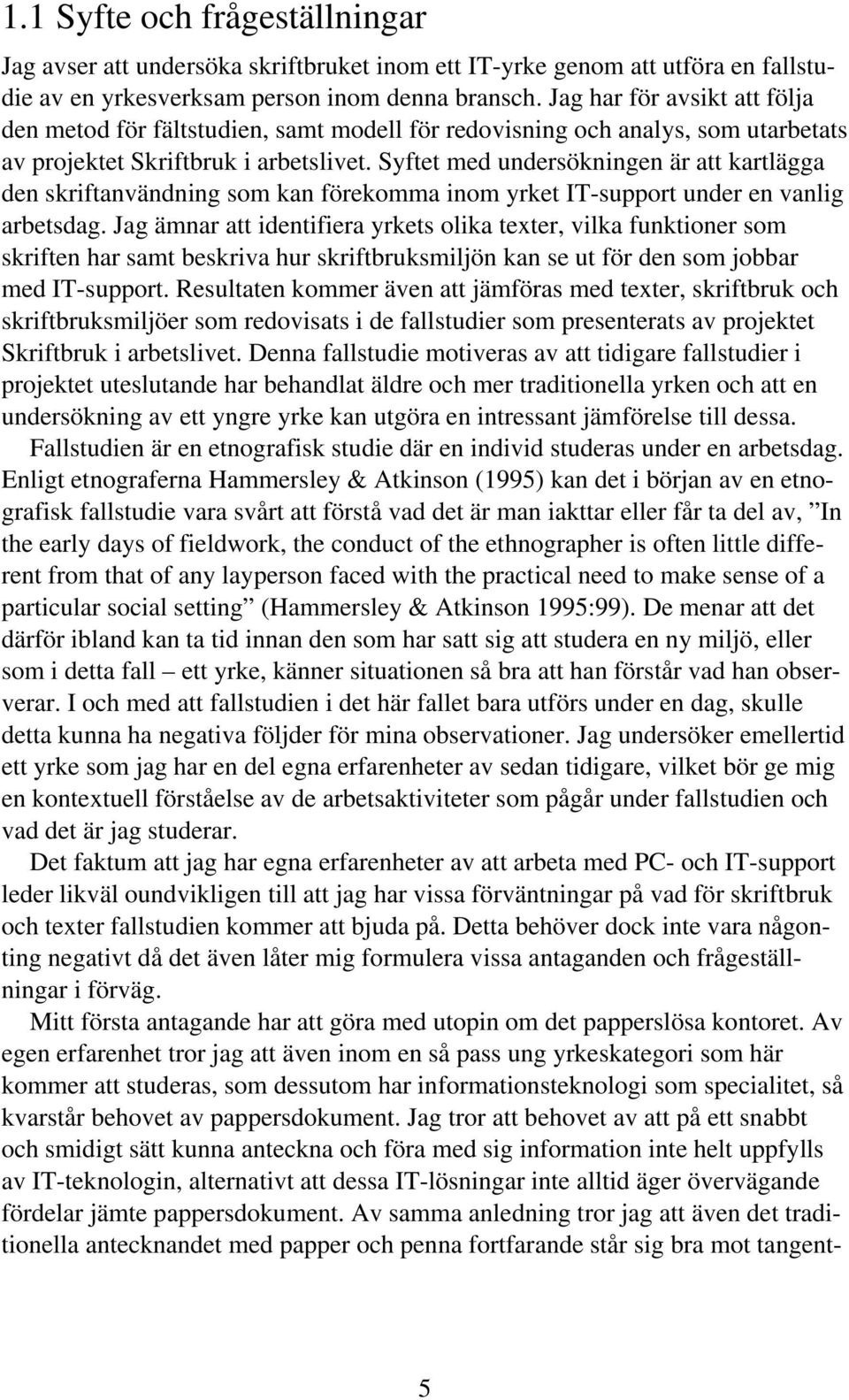 Syftet med undersökningen är att kartlägga den skriftanvändning som kan förekomma inom yrket IT-support under en vanlig arbetsdag.