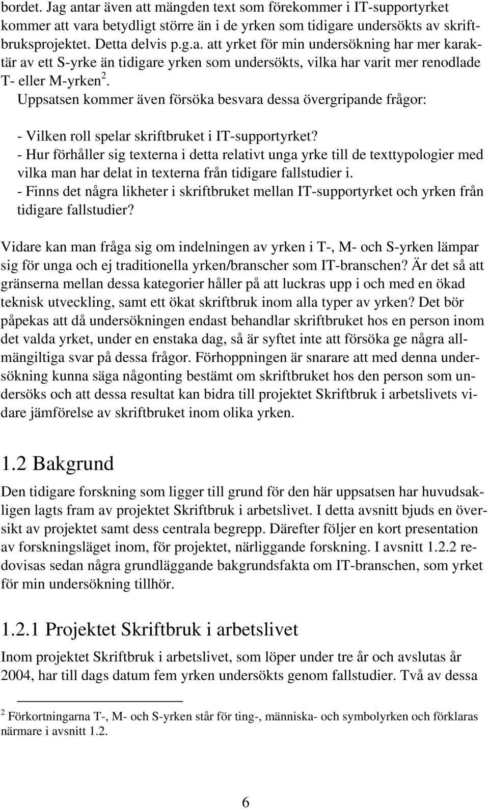 - Hur förhåller sig texterna i detta relativt unga yrke till de texttypologier med vilka man har delat in texterna från tidigare fallstudier i.