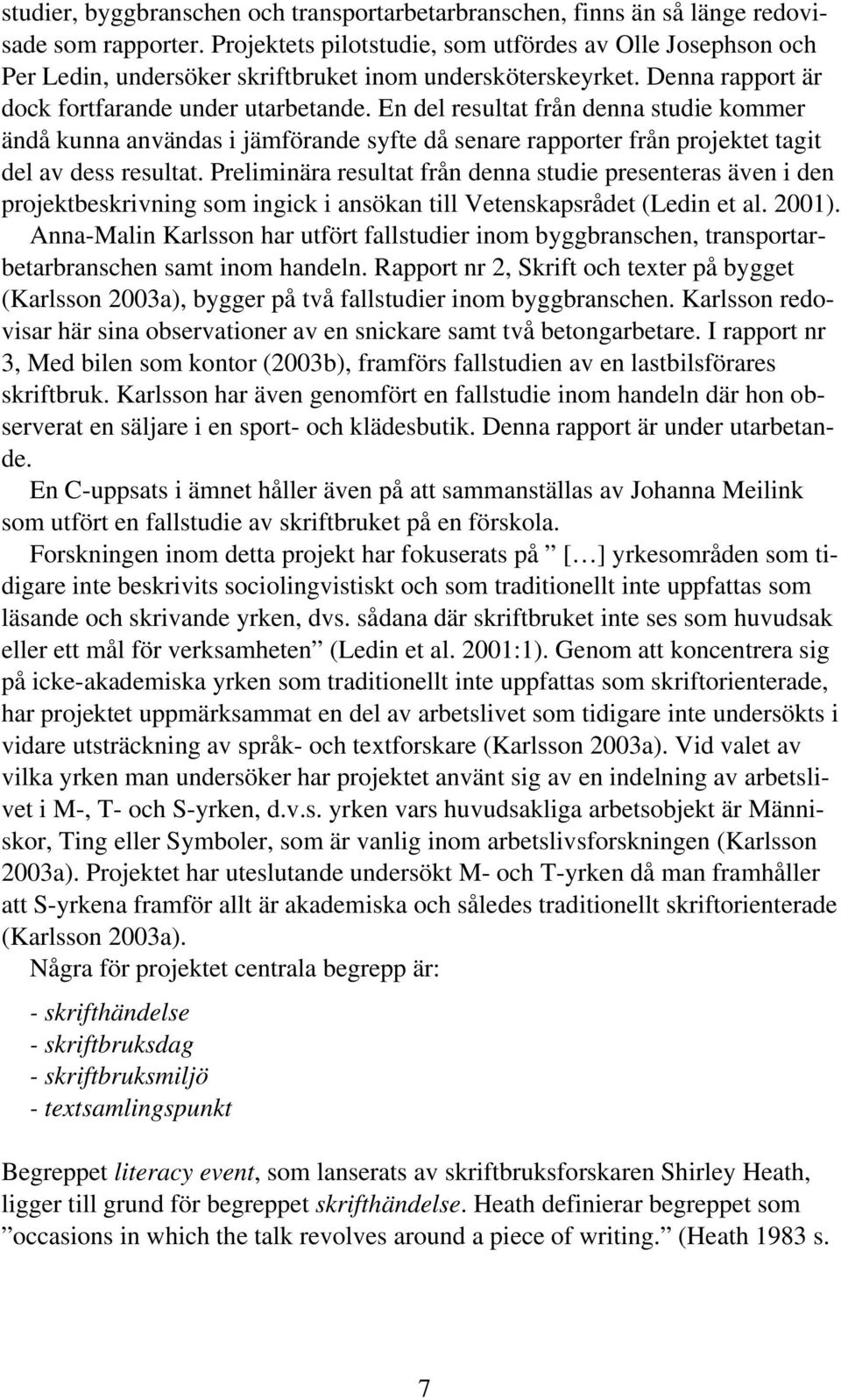 En del resultat från denna studie kommer ändå kunna användas i jämförande syfte då senare rapporter från projektet tagit del av dess resultat.