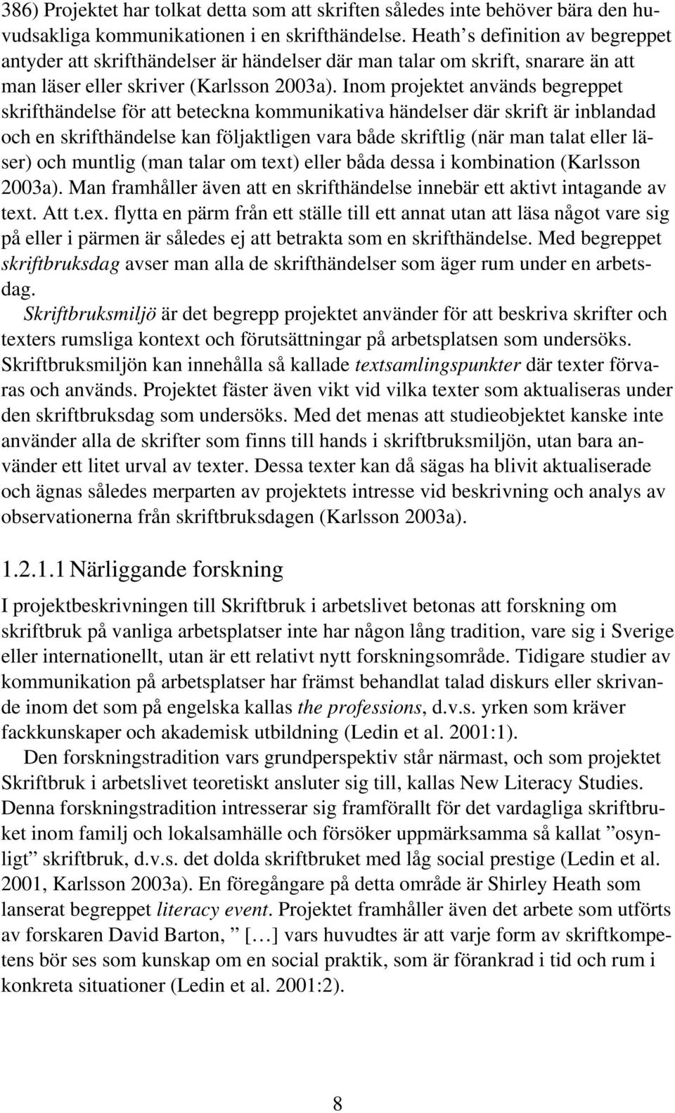 Inom projektet används begreppet skrifthändelse för att beteckna kommunikativa händelser där skrift är inblandad och en skrifthändelse kan följaktligen vara både skriftlig (när man talat eller läser)