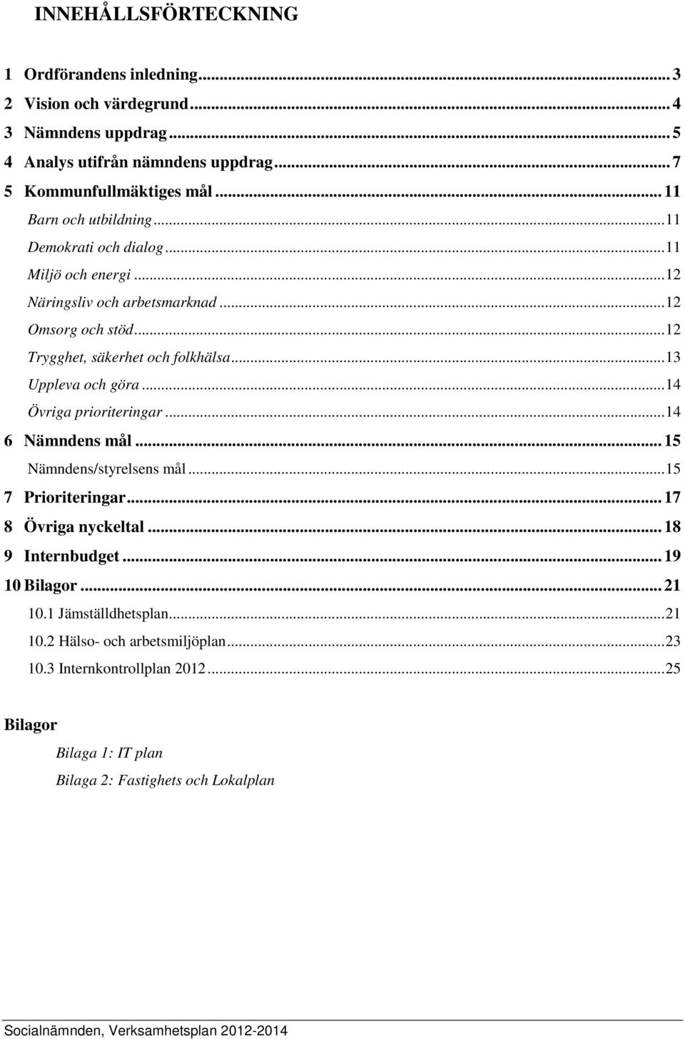 ..13 Uppleva och göra...14 Övriga prioriteringar...14 6 Nämndens mål... 15 Nämndens/styrelsens mål...15 7 Prioriteringar... 17 8 Övriga nyckeltal... 18 9 Internbudget.