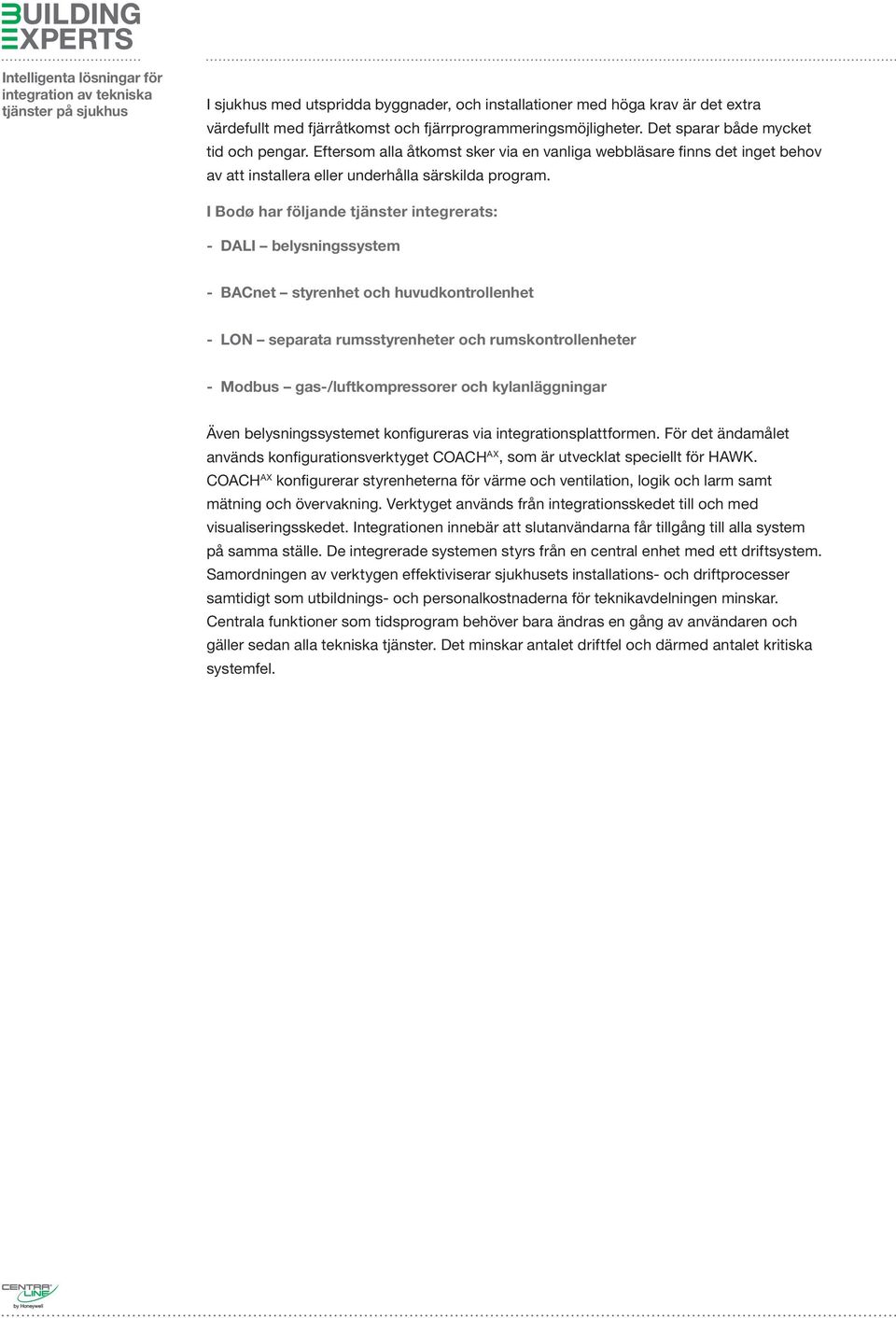I Bodø har följande tjänster integrerats: - DALI belysningssystem - BACnet styrenhet och huvudkontrollenhet - LON separata rumsstyrenheter och rumskontrollenheter - Modbus gas-/luftkompressorer och