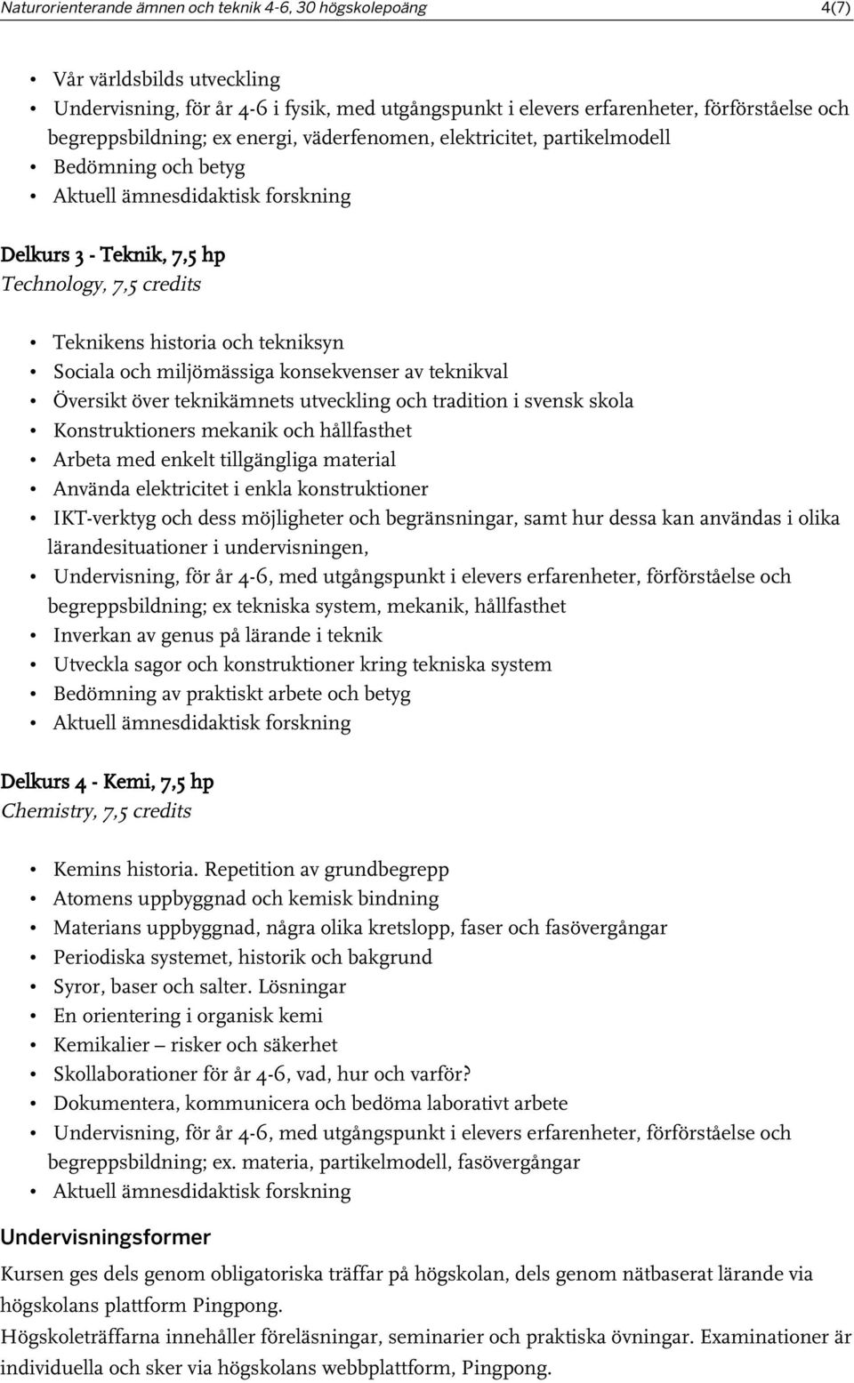 och miljömässiga konsekvenser av teknikval Översikt över teknikämnets utveckling och tradition i svensk skola Konstruktioners mekanik och hållfasthet Arbeta med enkelt tillgängliga material Använda