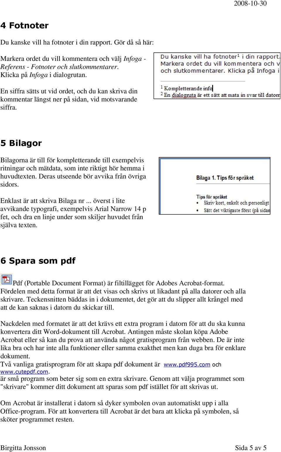 5 Bilagor Bilagorna är till för kompletterande till exempelvis ritningar och mätdata, som inte riktigt hör hemma i huvudtexten. Deras utseende bör avvika från övriga sidors.