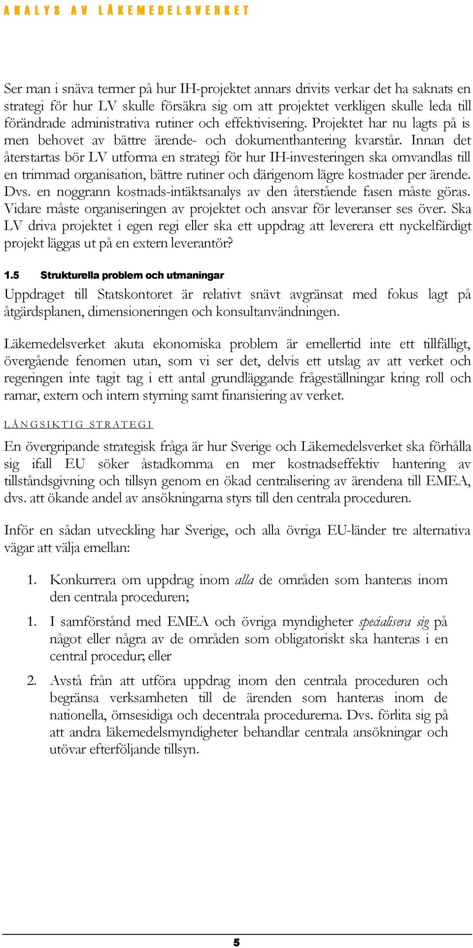 Innan det återstartas bör LV utforma en strategi för hur IH-investeringen ska omvandlas till en trimmad organisation, bättre rutiner och därigenom lägre kostnader per ärende. Dvs.