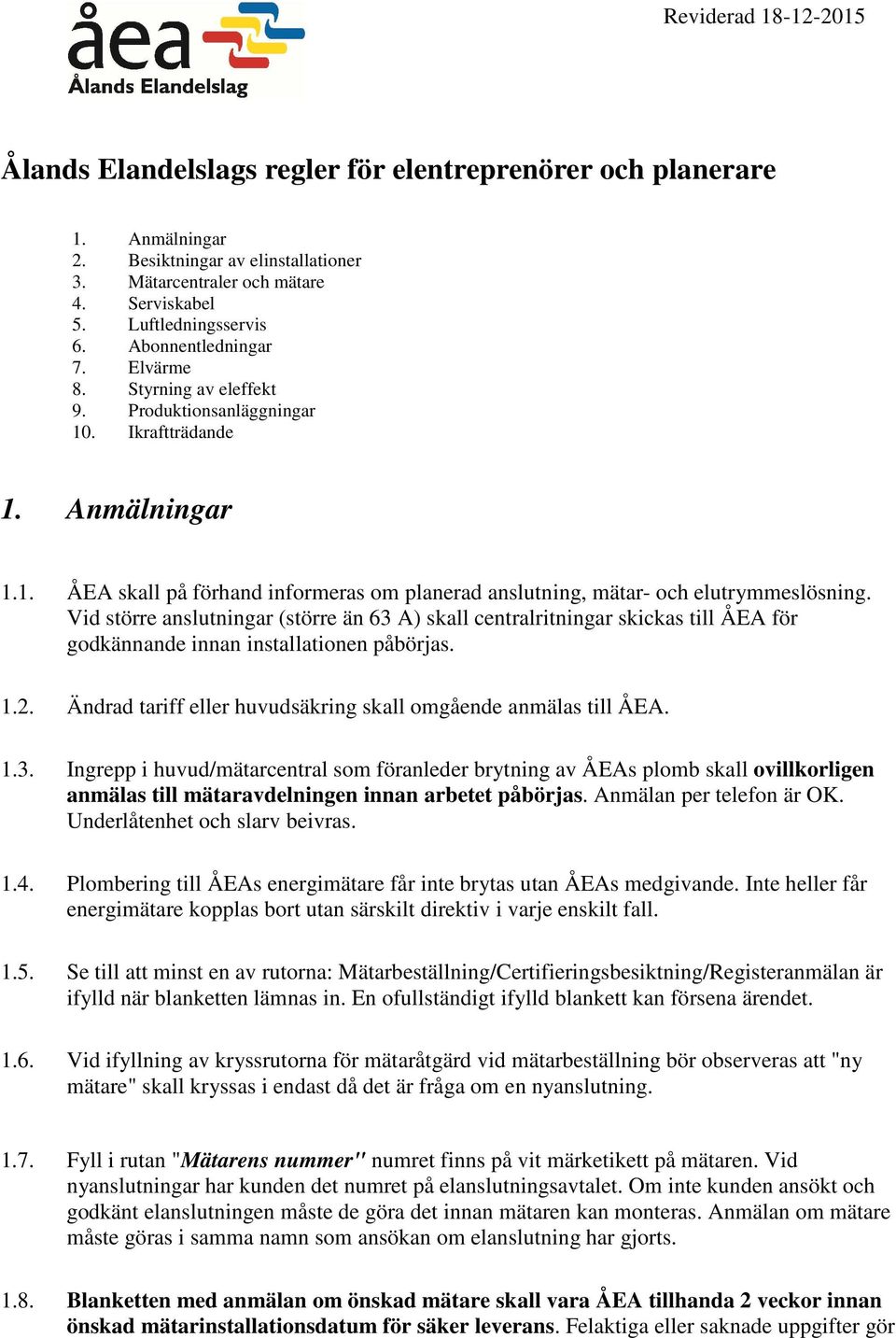 Vid större anslutningar (större än 63 A) skall centralritningar skickas till ÅEA för godkännande innan installationen påbörjas. 1.2. Ändrad tariff eller huvudsäkring skall omgående anmälas till ÅEA.