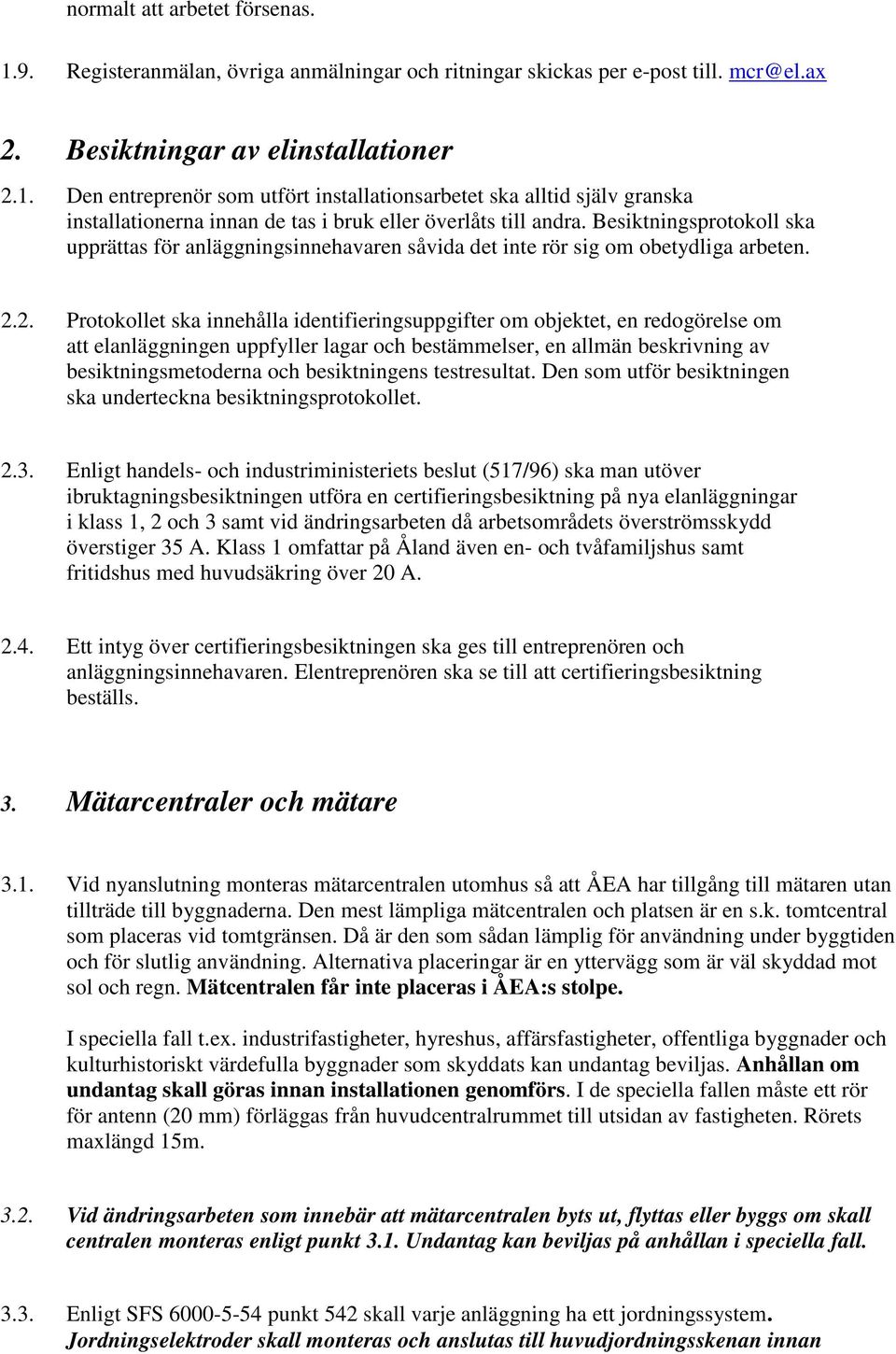 2. Protokollet ska innehålla identifieringsuppgifter om objektet, en redogörelse om att elanläggningen uppfyller lagar och bestämmelser, en allmän beskrivning av besiktningsmetoderna och