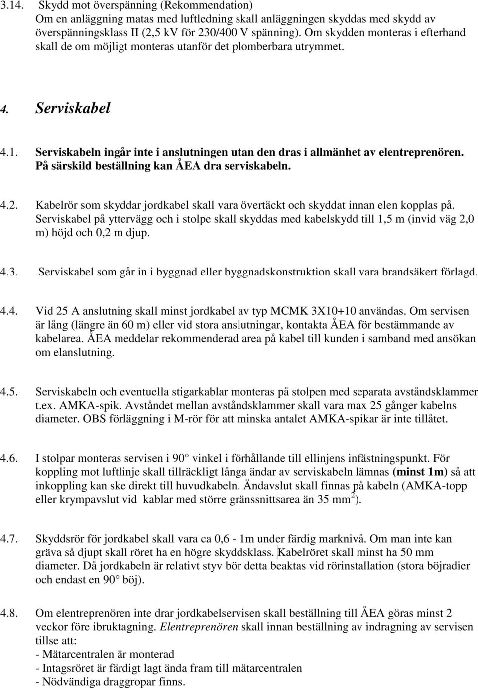 På särskild beställning kan ÅEA dra serviskabeln. 4.2. Kabelrör som skyddar jordkabel skall vara övertäckt och skyddat innan elen kopplas på.