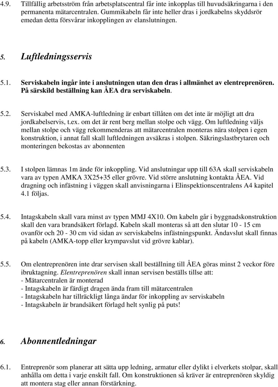 Serviskabeln ingår inte i anslutningen utan den dras i allmänhet av elentreprenören. På särskild beställning kan ÅEA dra serviskabeln. 5.2.