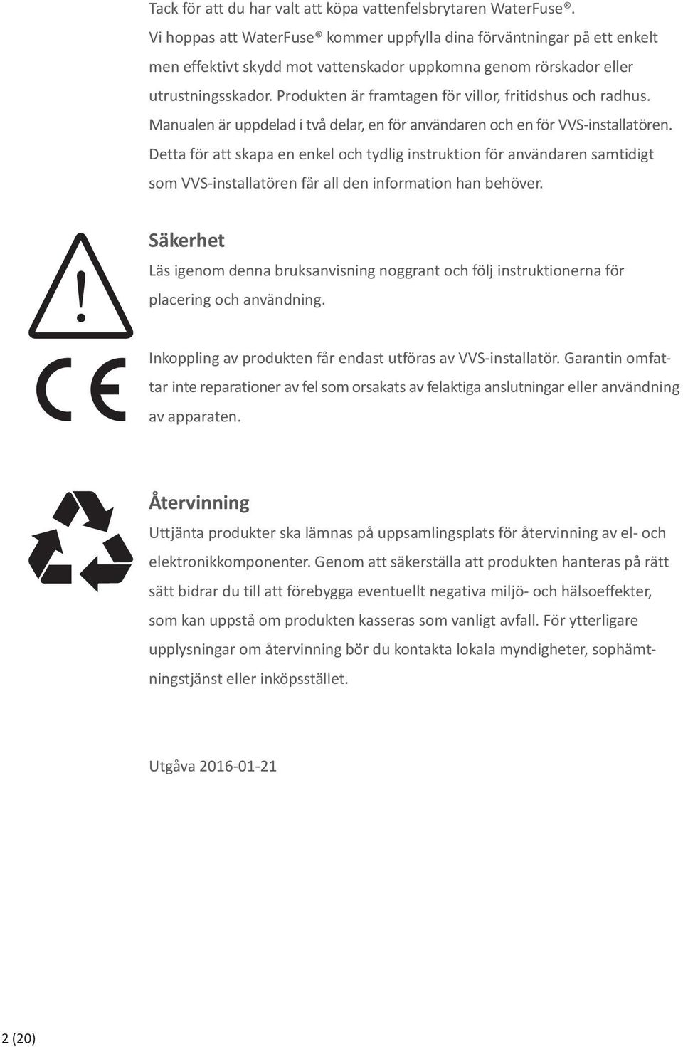 Produkten är framtagen för villor, fritidshus och radhus. Manualen är uppdelad i två delar, en för användaren och en för VVS-installatören.