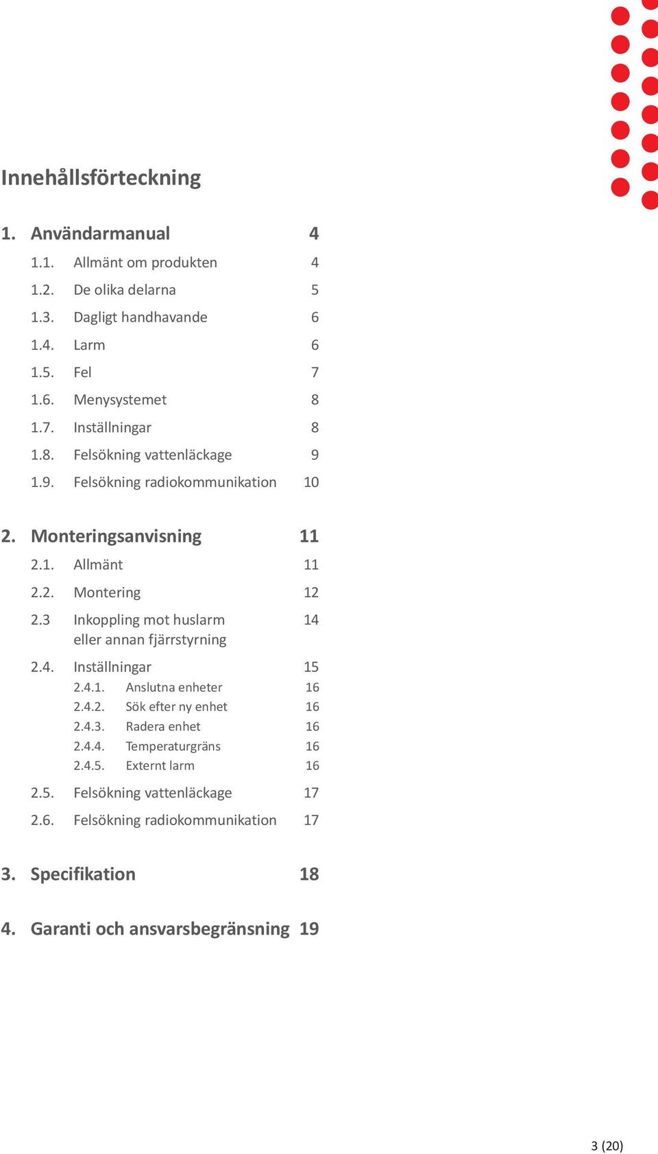 3 Inkoppling mot huslarm 14 eller annan fjärrstyrning 2.4. Inställningar 15 2.4.1. Anslutna enheter 16 2.4.2. Sök efter ny enhet 16 2.4.3. Radera enhet 16 2.4.4. Temperaturgräns 16 2.