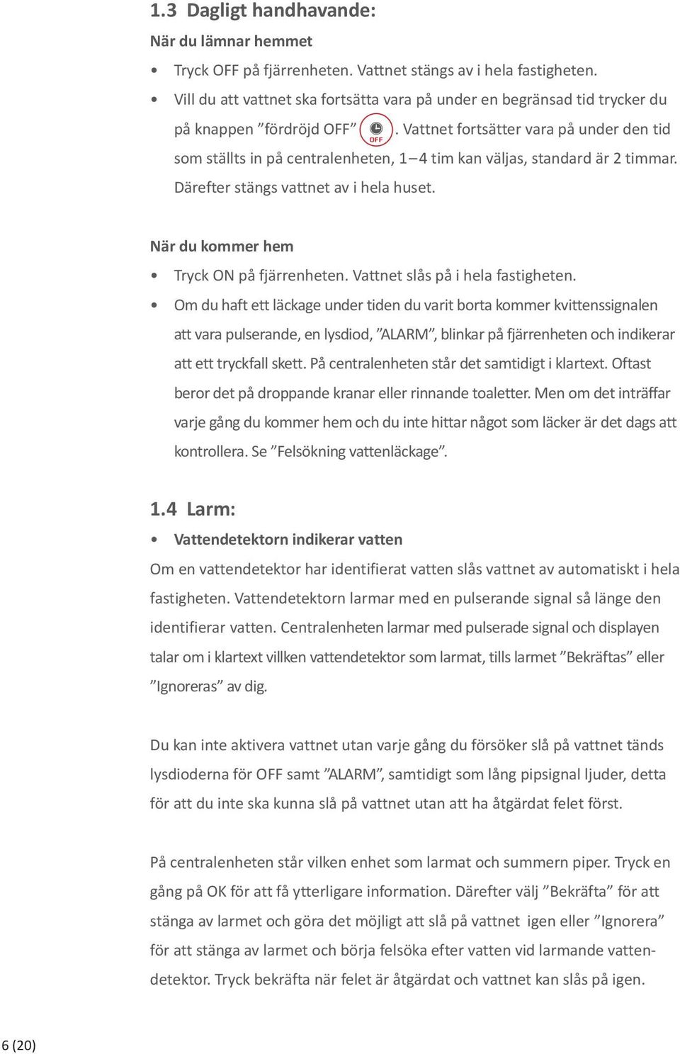 Vattnet fortsätter vara på under den tid som ställts in på centralenheten, 1 4 tim kan väljas, standard är 2 timmar. Därefter stängs vattnet av i hela huset.