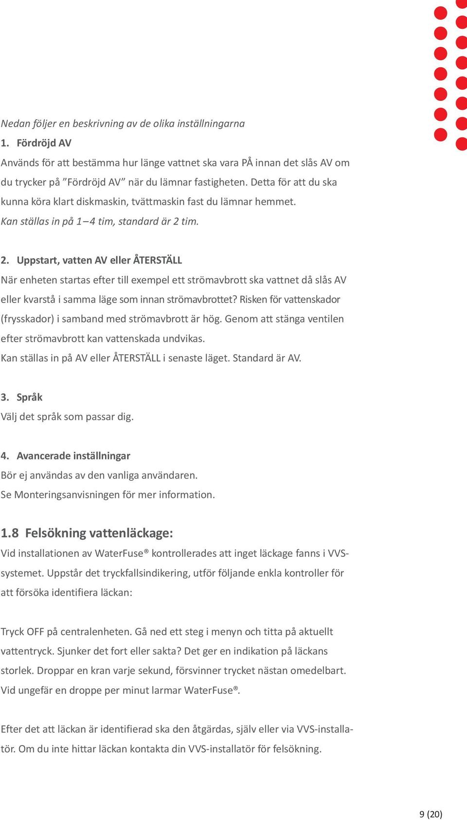 tim. 2. Uppstart, vatten AV eller ÅTERSTÄLL När enheten startas efter till exempel ett strömavbrott ska vattnet då slås AV eller kvarstå i samma läge som innan strömavbrottet?