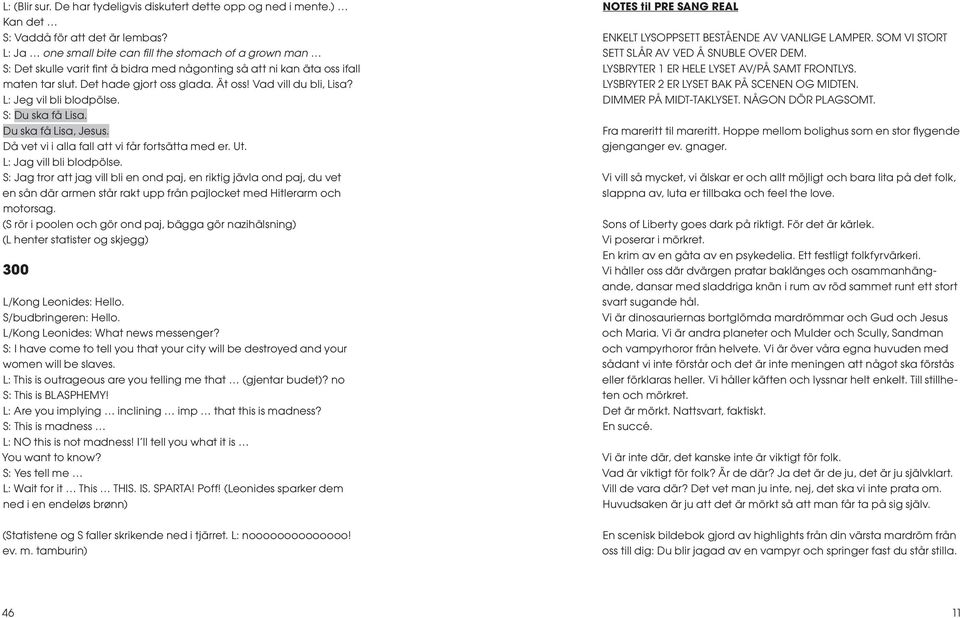 Vad vill du bli, Lisa? L: Jeg vil bli blodpölse. S: Du ska få Lisa. Du ska få Lisa, Jesus. Då vet vi i alla fall att vi får fortsätta med er. Ut. L: Jag vill bli blodpölse.