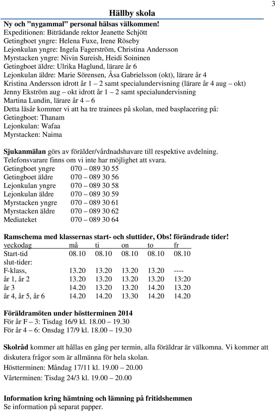 Getingboet äldre: Ulrika Haglund, lärare år 6 Lejonkulan äldre: Marie Sörensen, Åsa Gabrielsson (okt), lärare år 4 Kristina Andersson idrott år 1 2 samt specialundervisning (lärare år 4 aug okt)